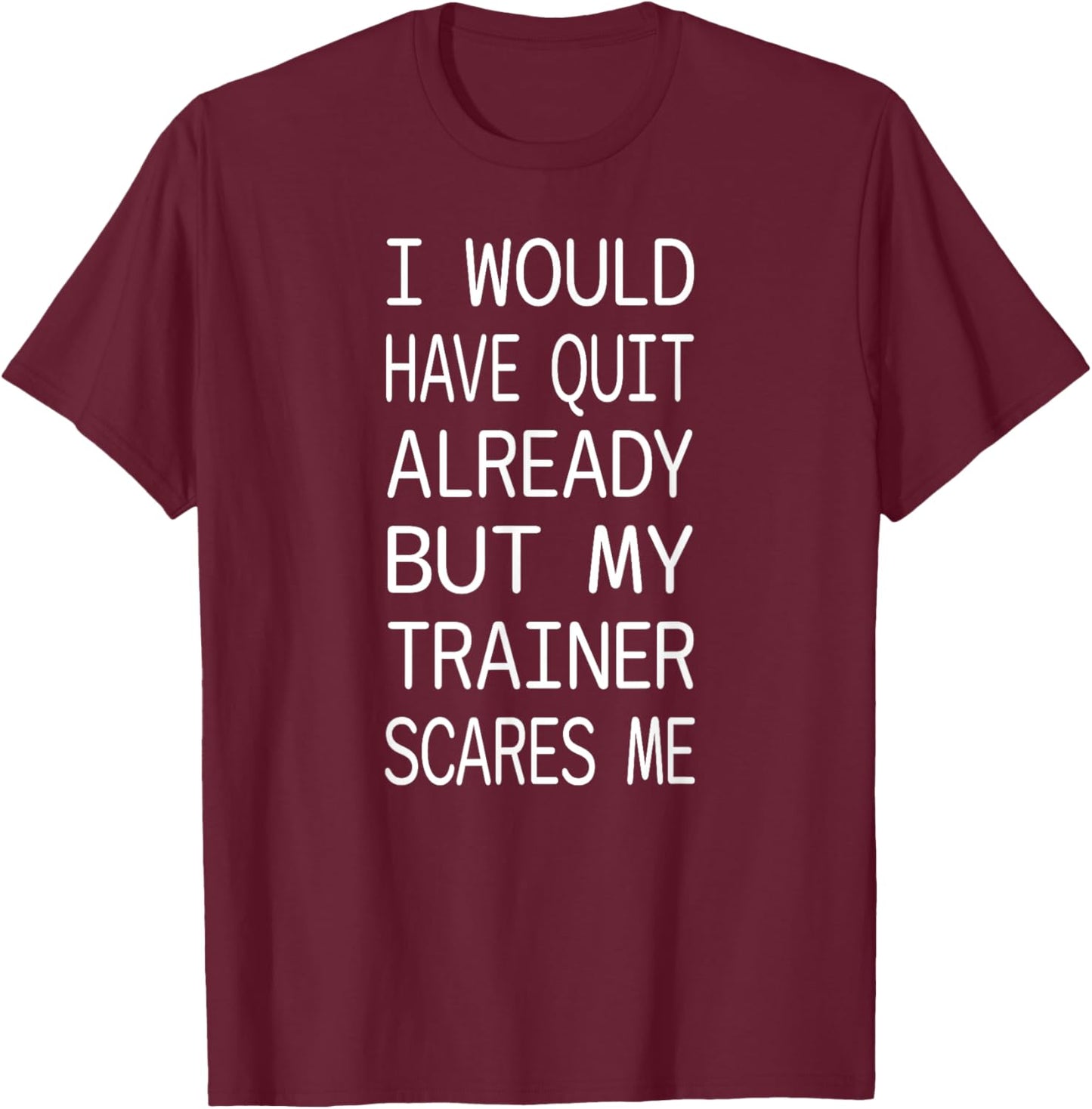 I Would Quit Already But I'm Scared Of My Trainer Funny Gym T-Shirt - T-Shirt | Maroon