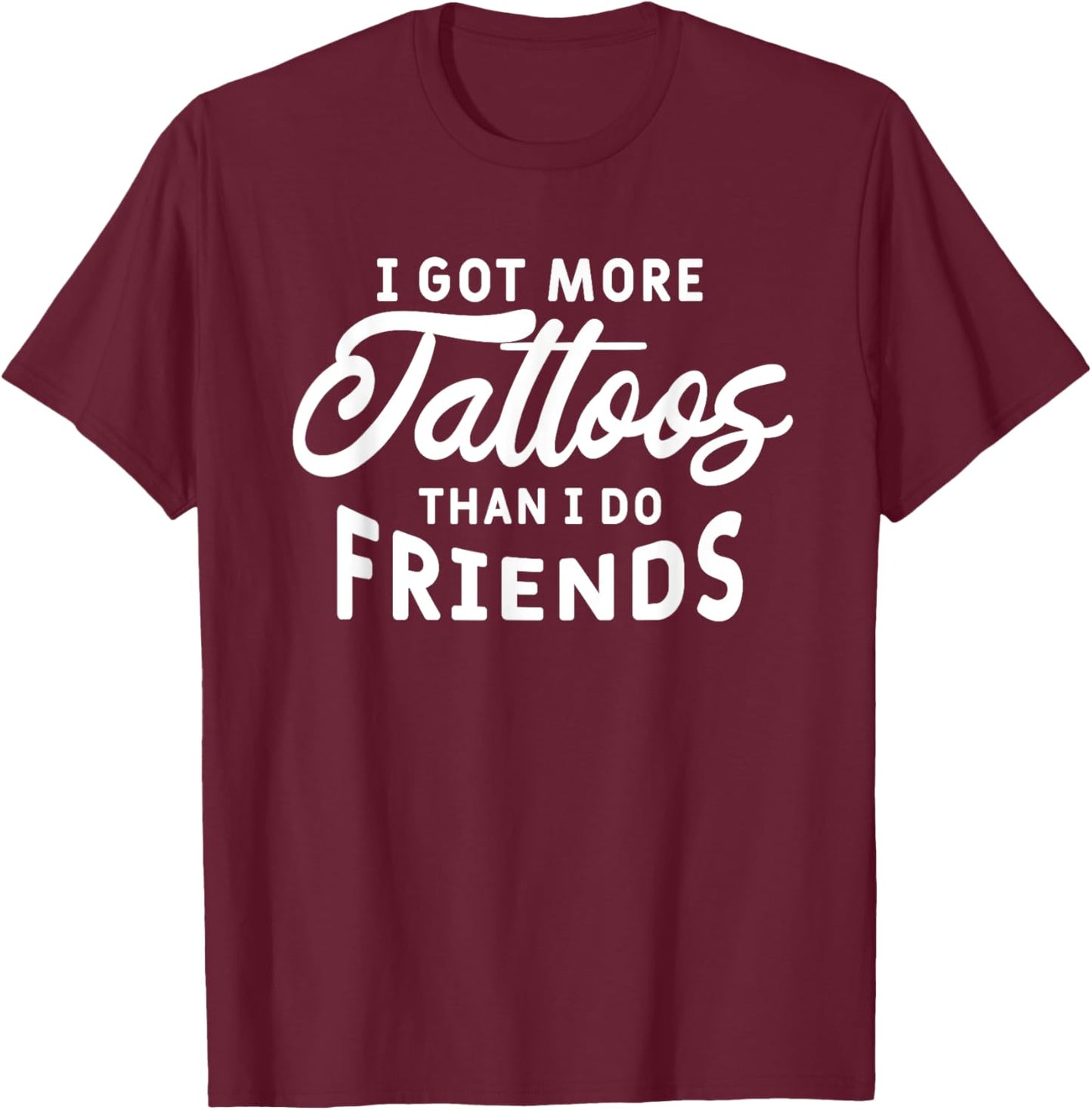 I Got More Tattoos Than I Do Friends Tattoo Lover T-Shirt - T-Shirt | Maroon