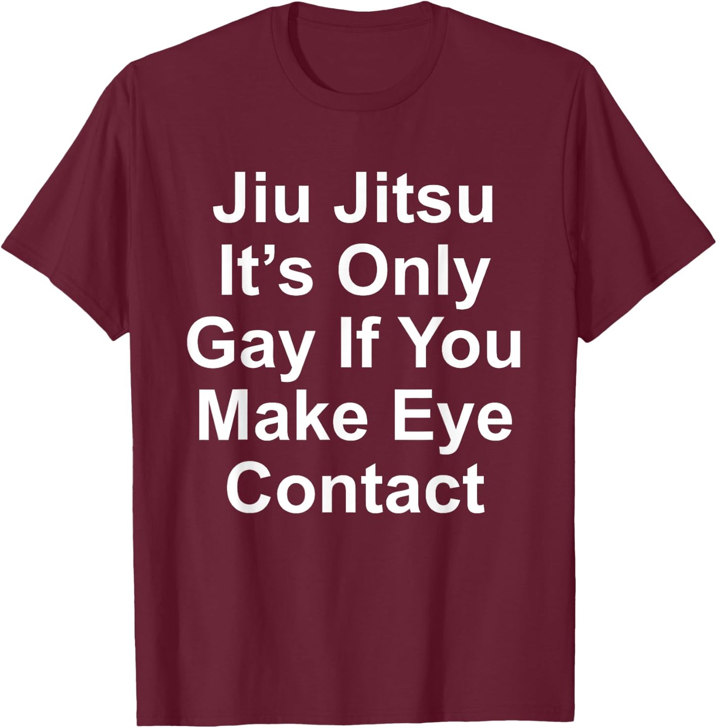 It’s Only Gay If You Make Eye Contact Funny Jiu Jitsu T-Shirt - T-Shirt | Maroon