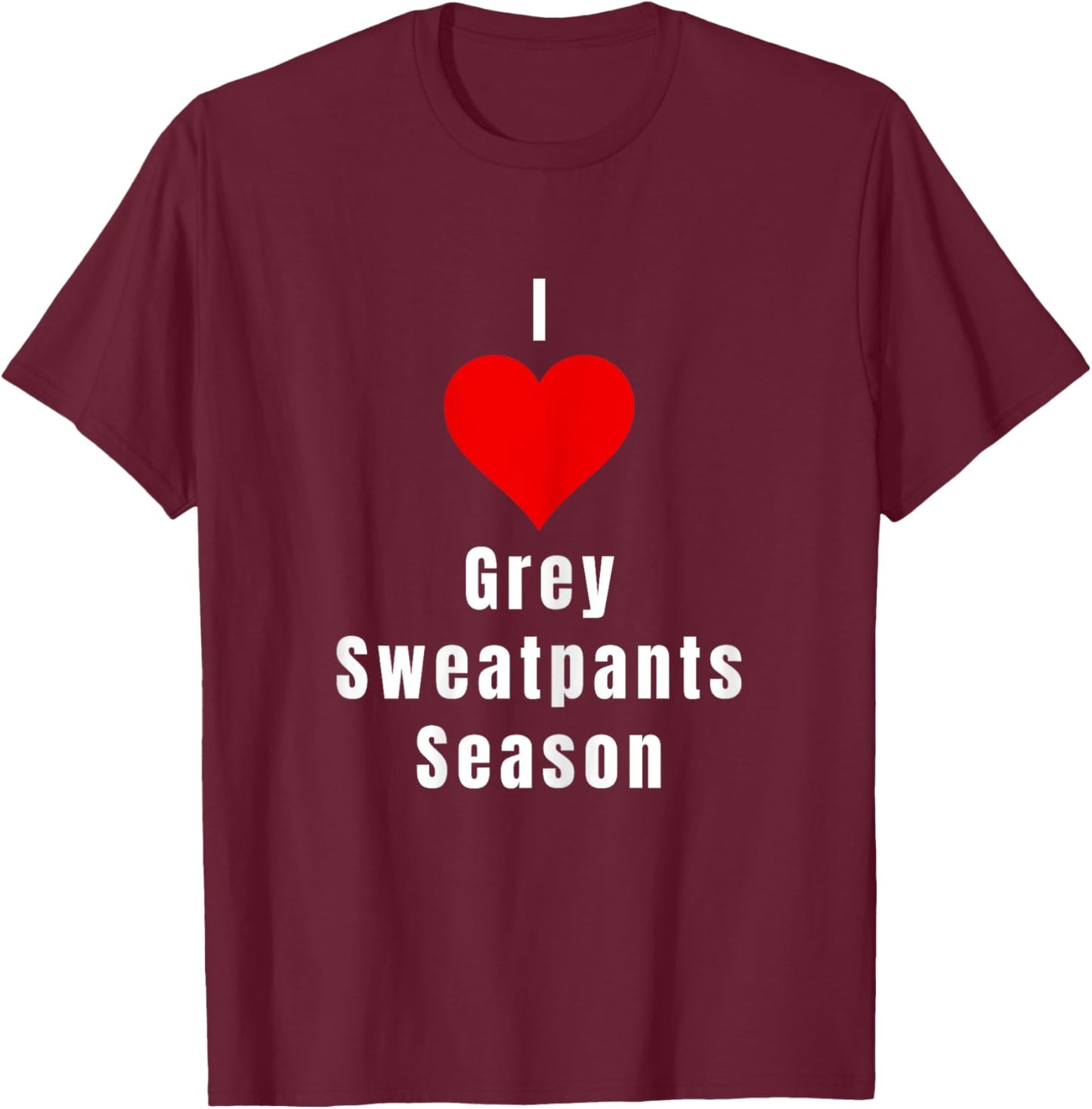 I Love Grey Sweatpants Season Funny Single Woman T-Shirt - T-Shirt | Maroon