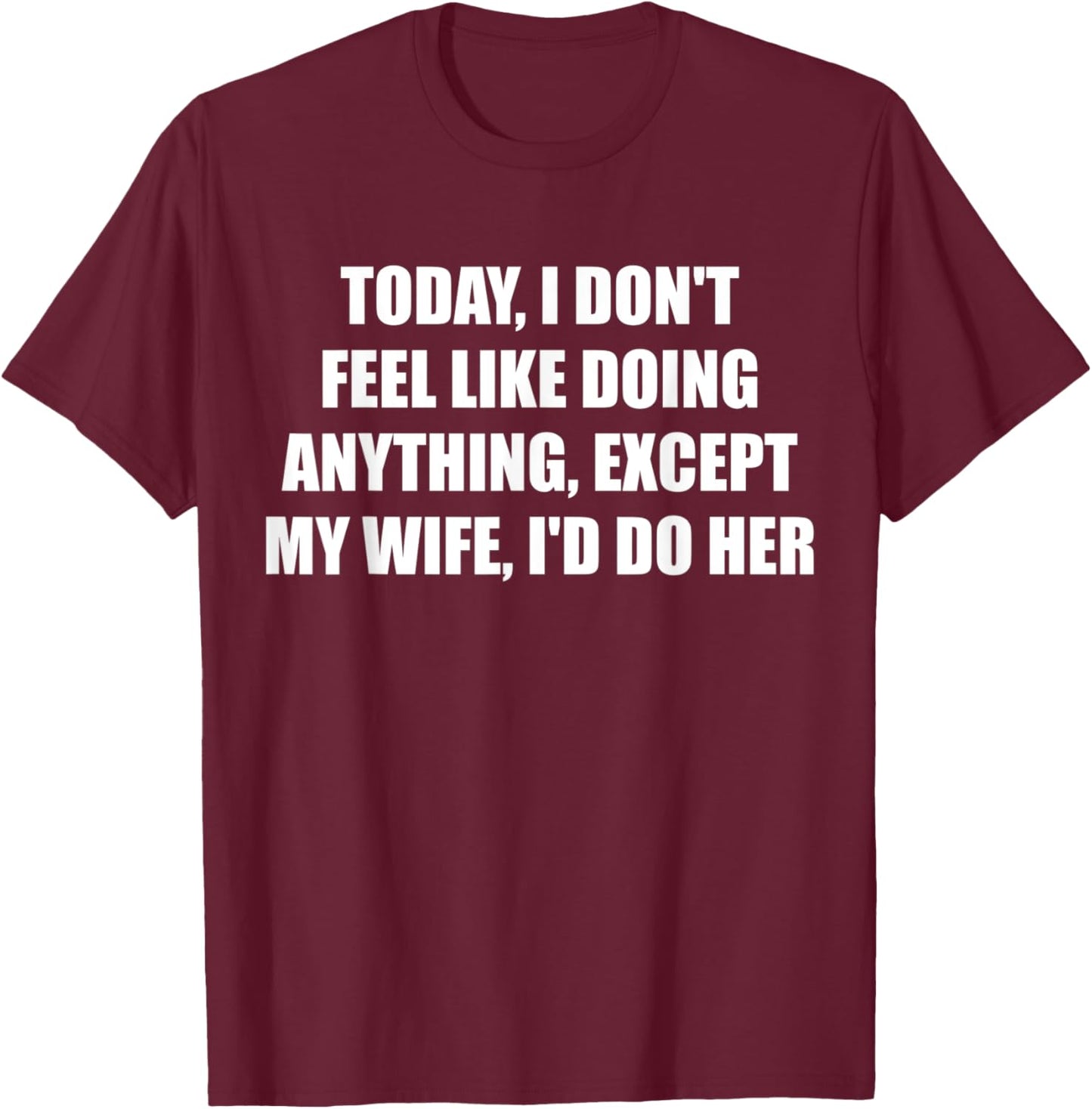 Today I Don't Feel Like Doing Anything Except My Wife I'd Do T-Shirt - T-Shirt | Maroon