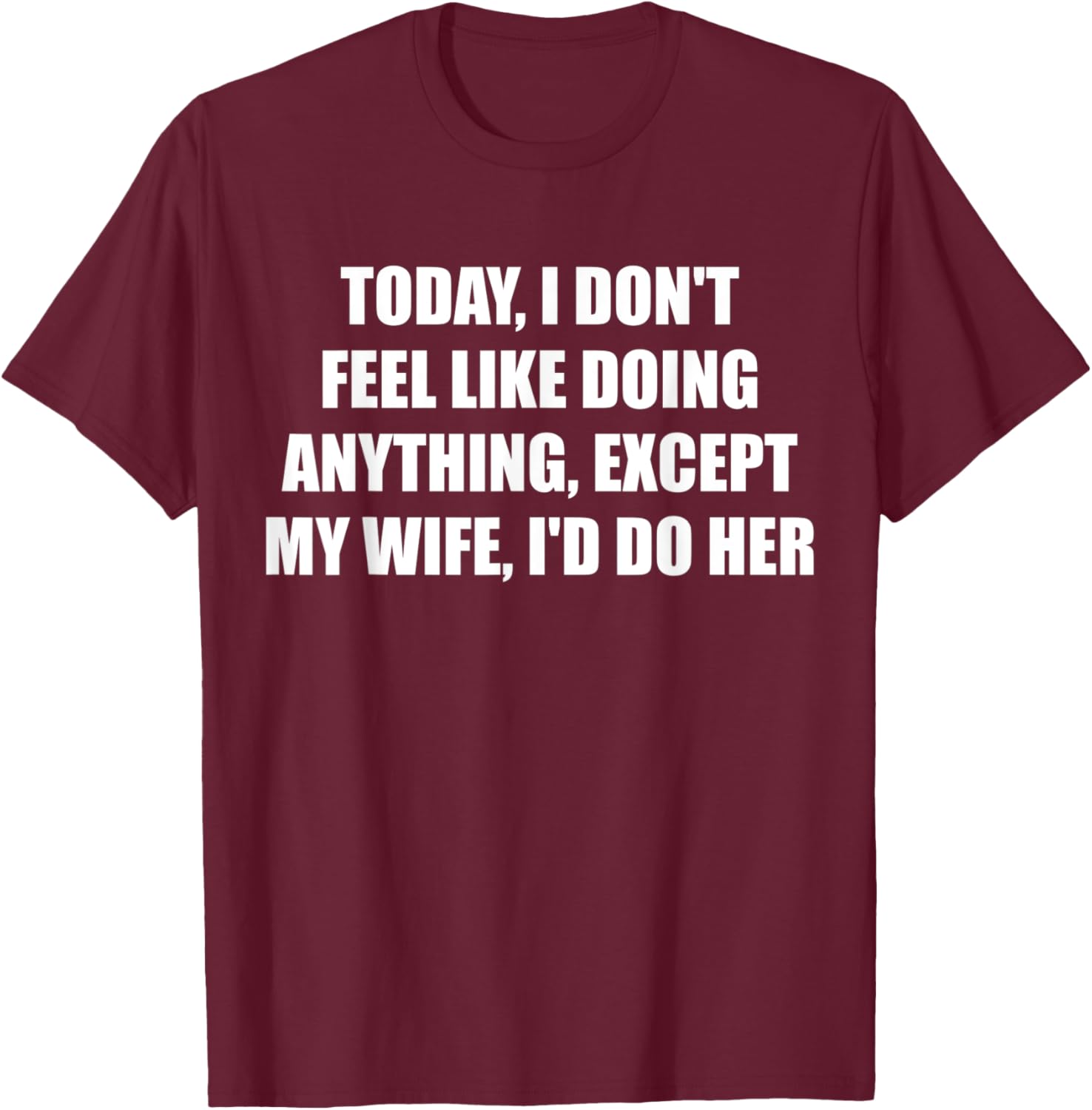 Today I Don't Feel Like Doing Anything Except My Wife I'd Do T-Shirt - T-Shirt | Maroon