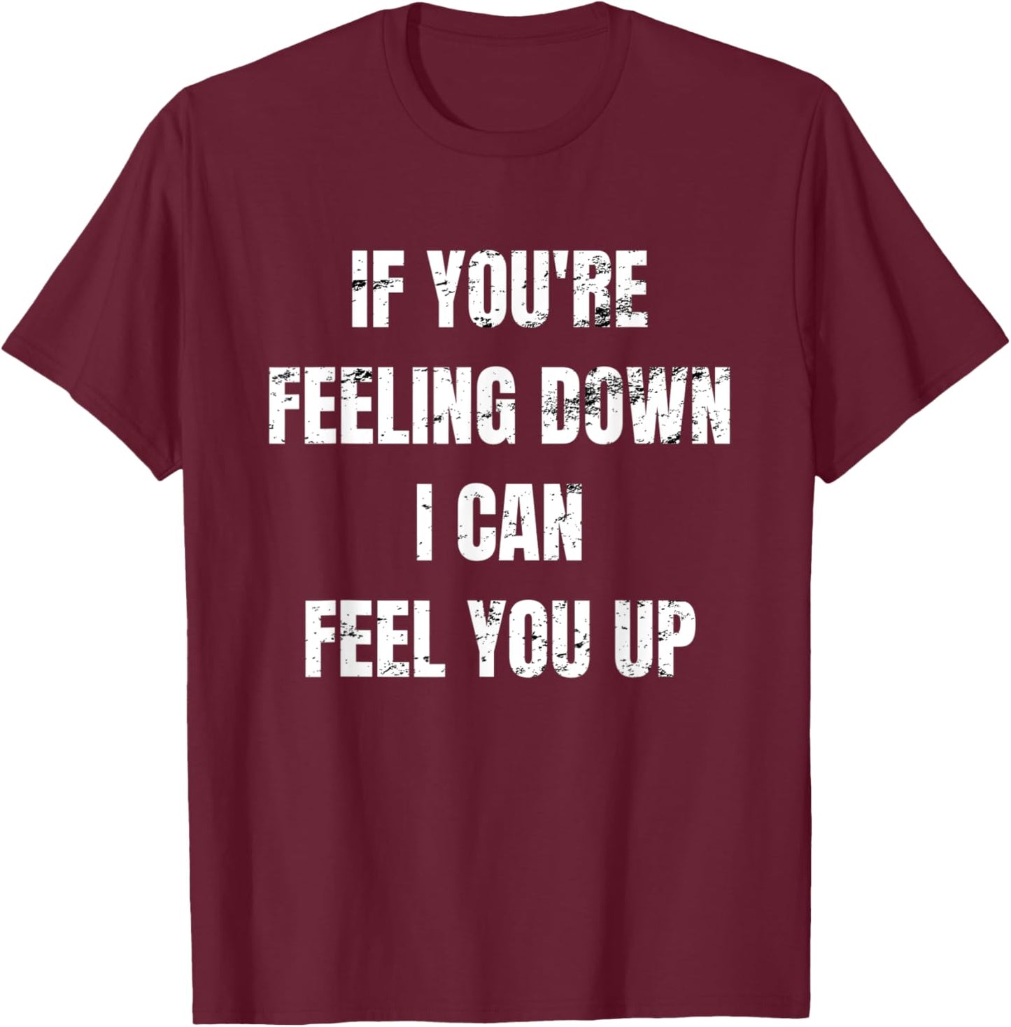 If You're Feeling Down I Can Feel You Up T-Shirt - T-Shirt | Maroon