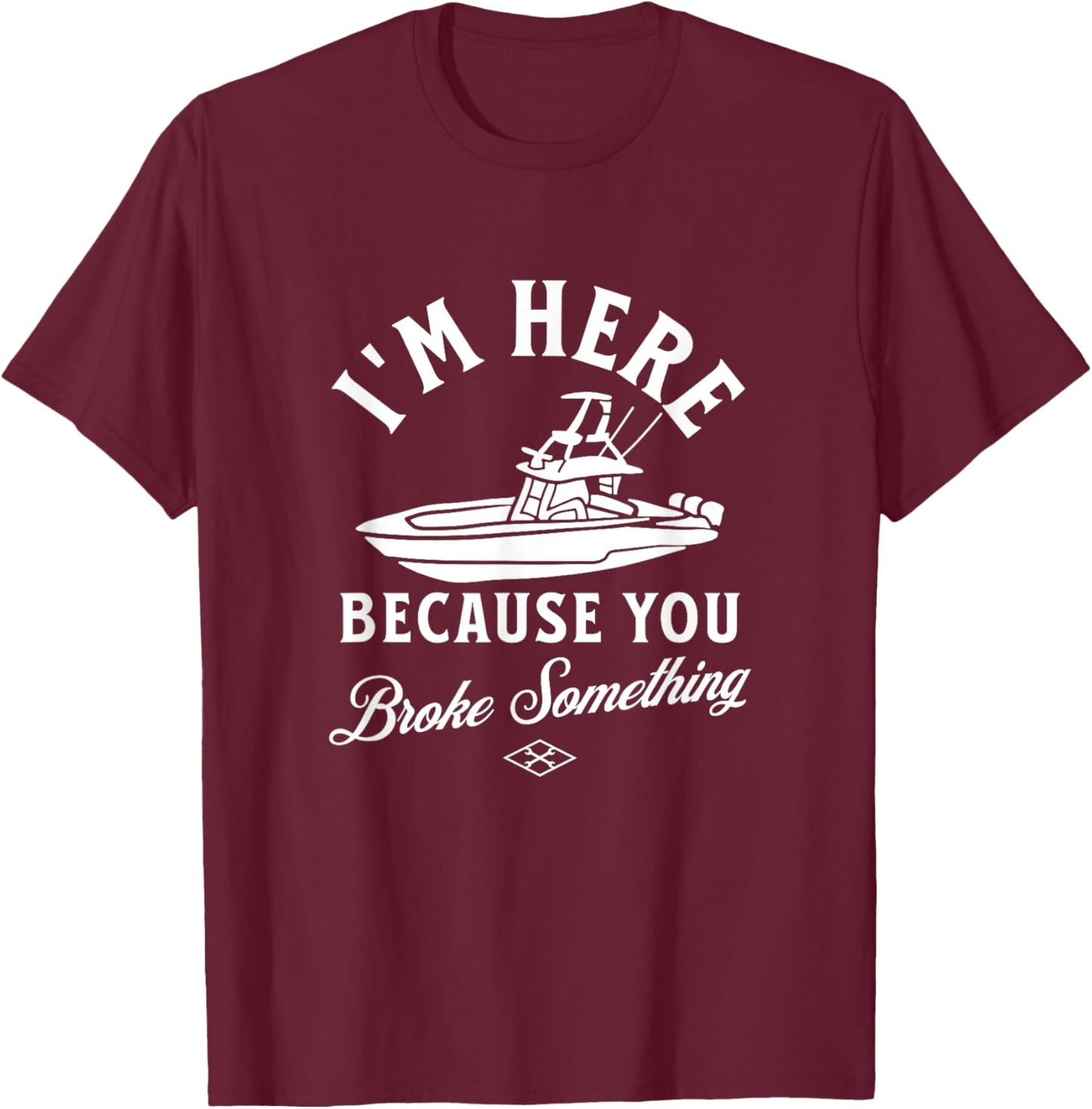 Funny Boat Mechanic I'm Here Because You Broke Something T-Shirt - T-Shirt | Maroon