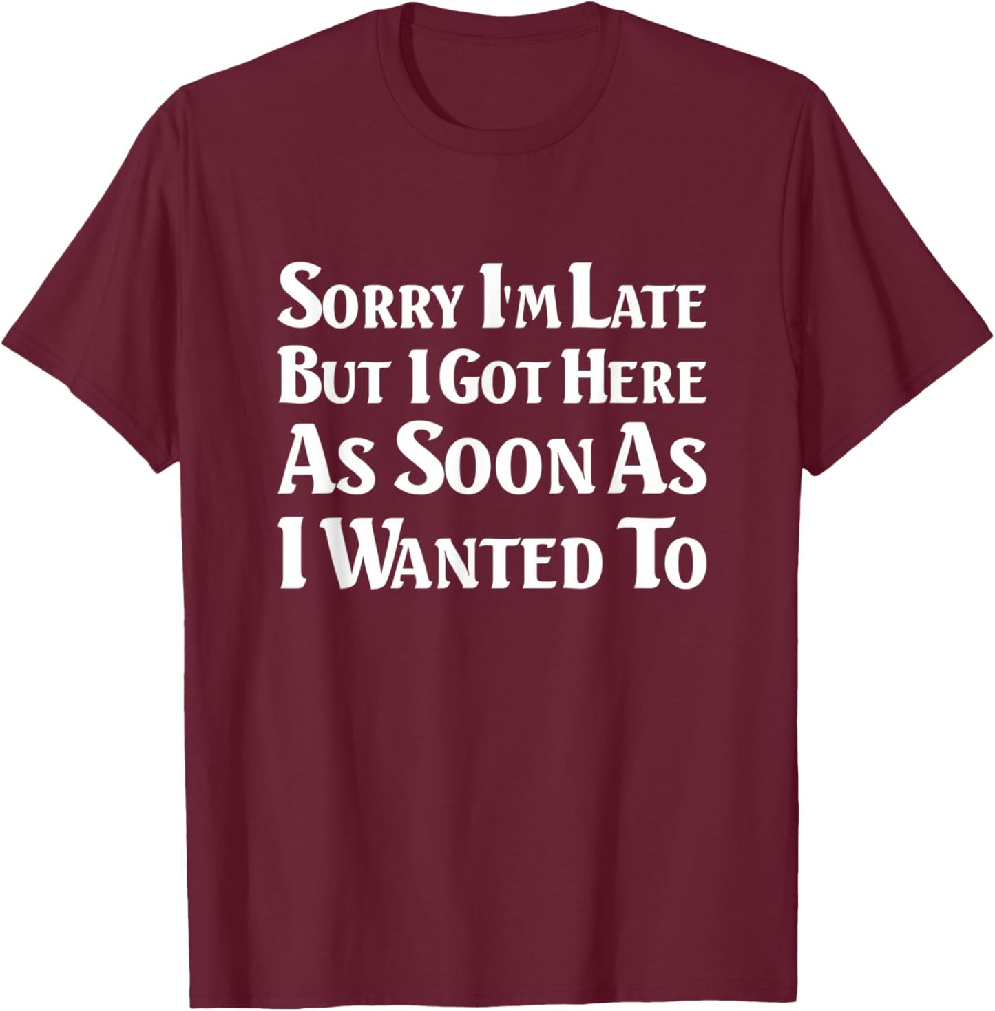Sorry I'm late. I got here as soon as I wanted to T-Shirt - T-Shirt | Maroon