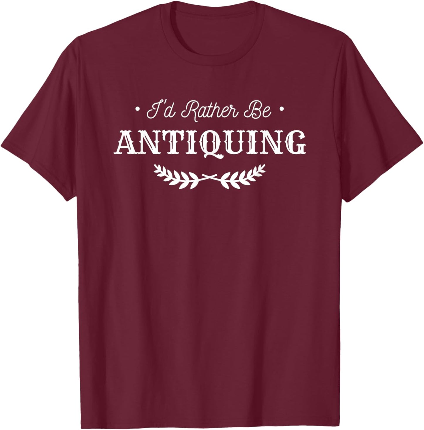 I'd Rather Be Antiquing Antique Collector T-Shirt - T-Shirt | Maroon