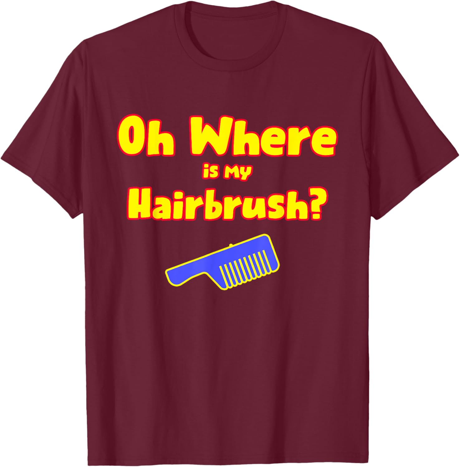 Oh Where Is My Hairbrush T-Shirt - T-Shirt | Maroon