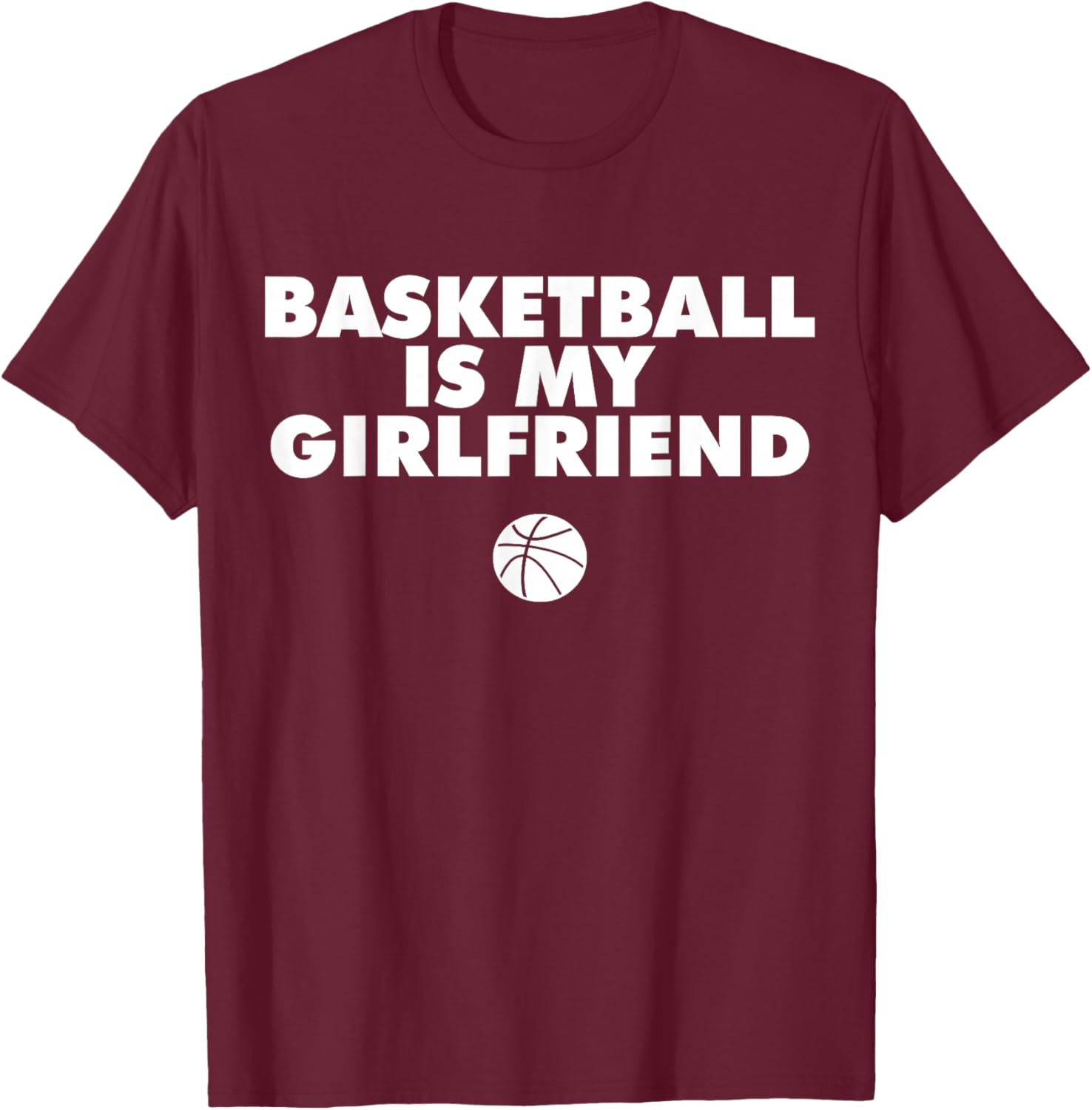 Basketball is my girlfriend shirt basketball lover shirt T-Shirt - T-Shirt | Maroon