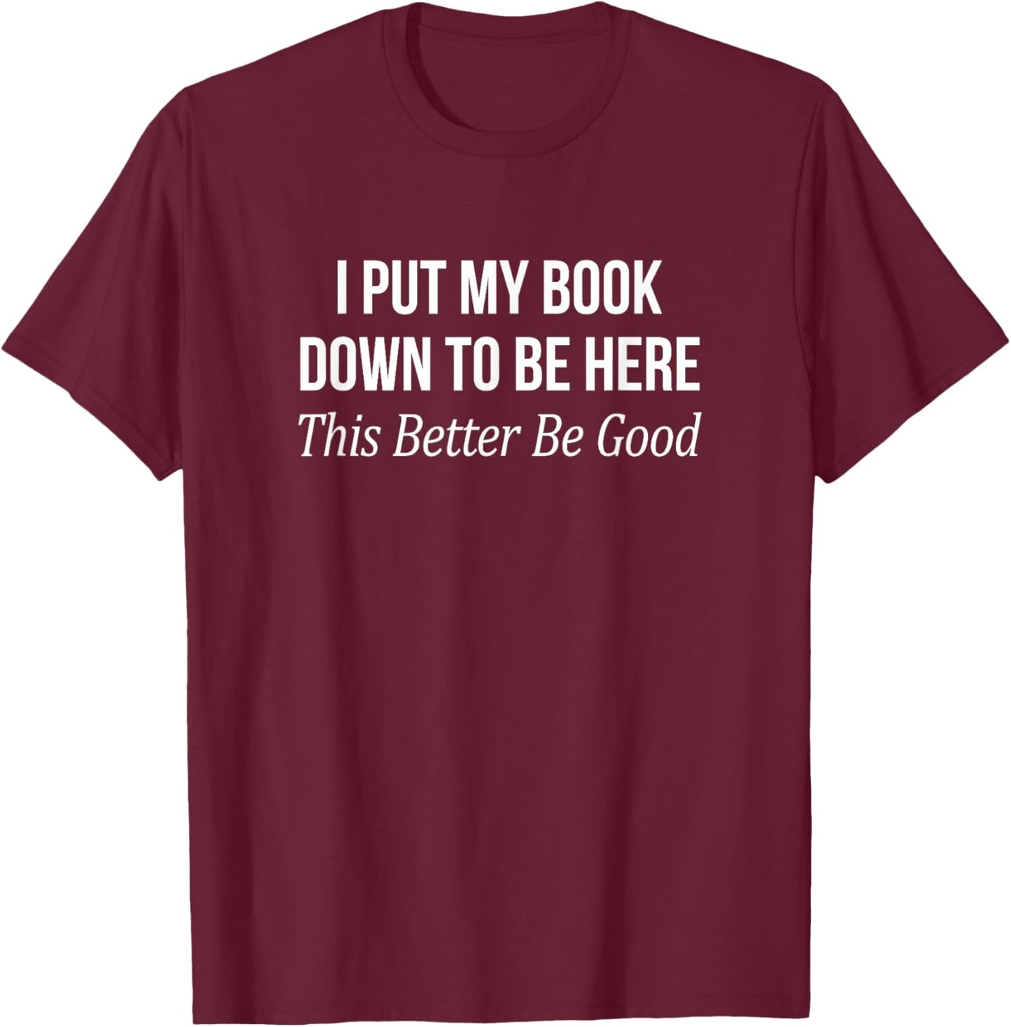 I Put My Book Down To Be Here - This Better Be Good T-Shirt - T-Shirt | Maroon