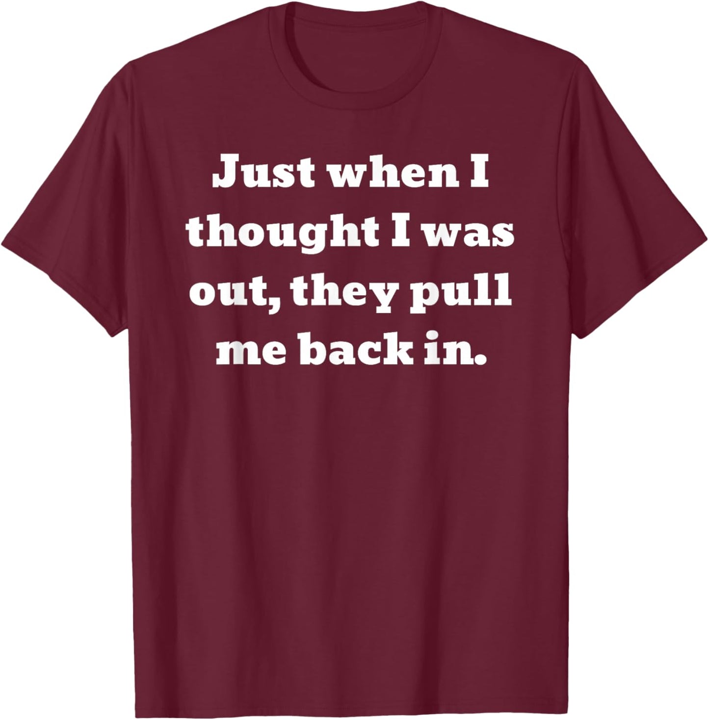 Just when I thought I was out, they pull me back in T-Shirt - T-Shirt | Maroon