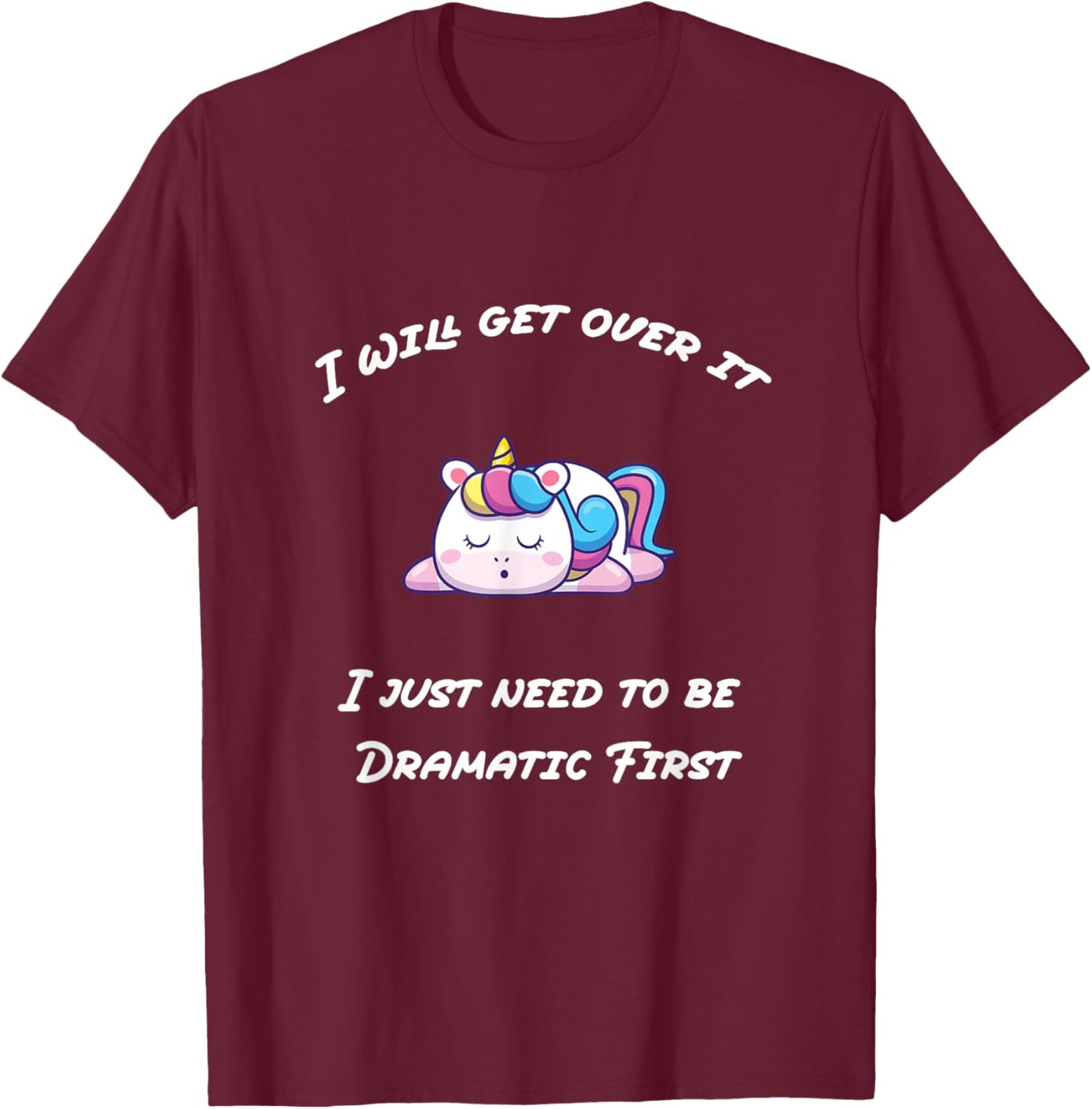 Funny I'll Get Over It I Just Need To Be Dramatic First T-Shirt - T-Shirt | Maroon