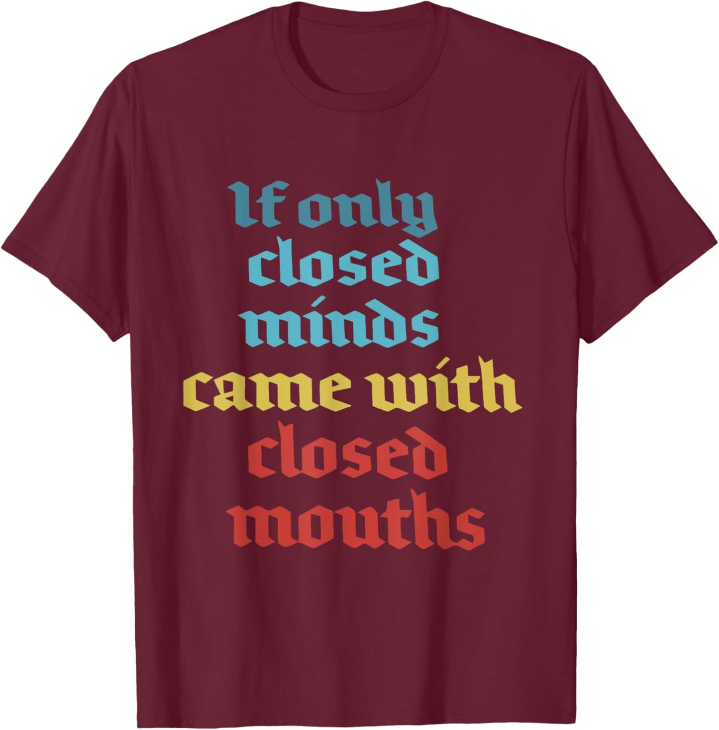 If Only Closed Minds Came With Closed Mouths Funny T-Shirt - T-Shirt | Maroon