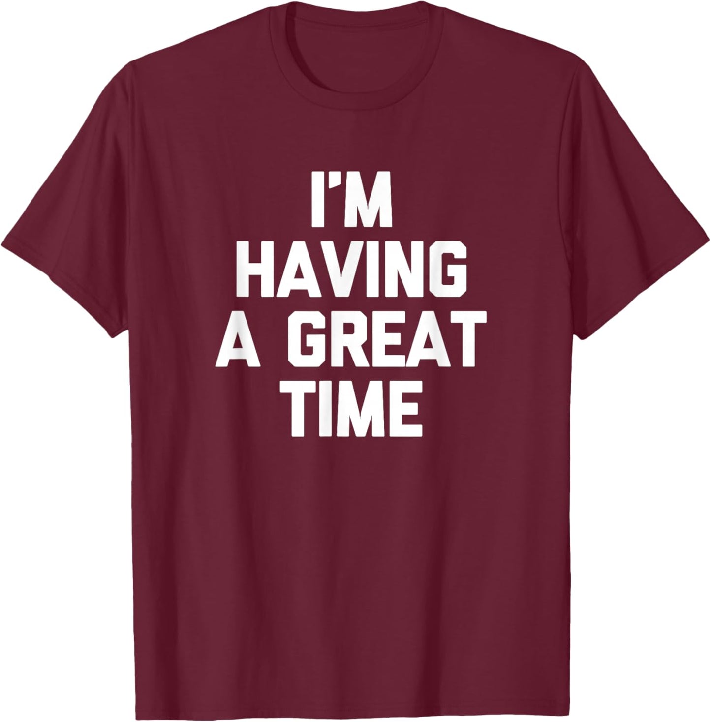 I'm Having A Great Time Shirt funny saying sarcastic novelty T-Shirt - T-Shirt | Maroon