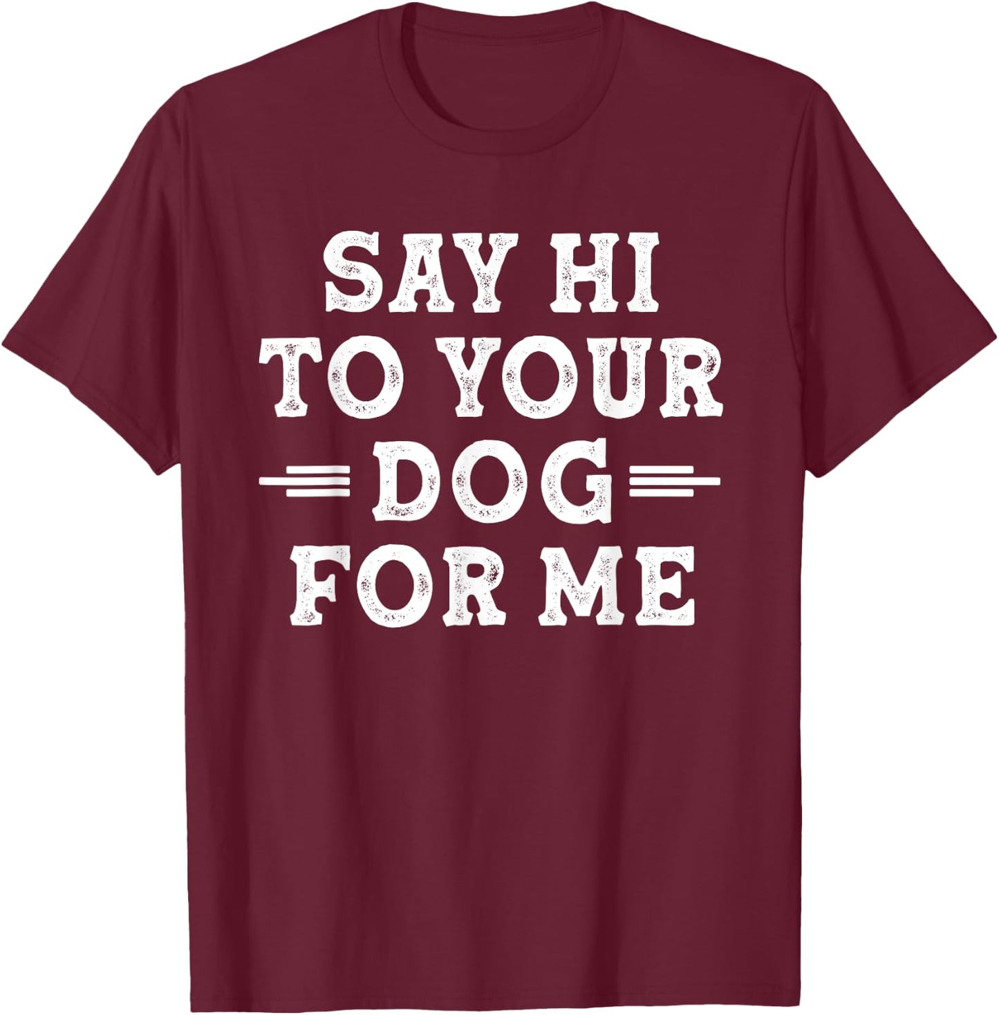 Say Hi to Your Dog for Me Dog Dad Dog Mom Funny Dog Lover T-Shirt - T-Shirt | Maroon