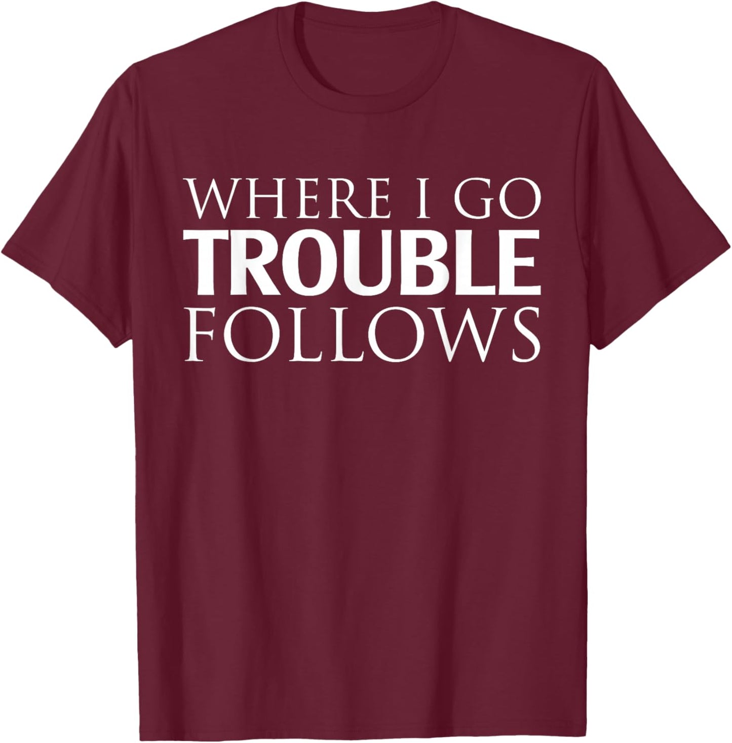 Where I Go Trouble Follows T-Shirt - T-Shirt | Maroon