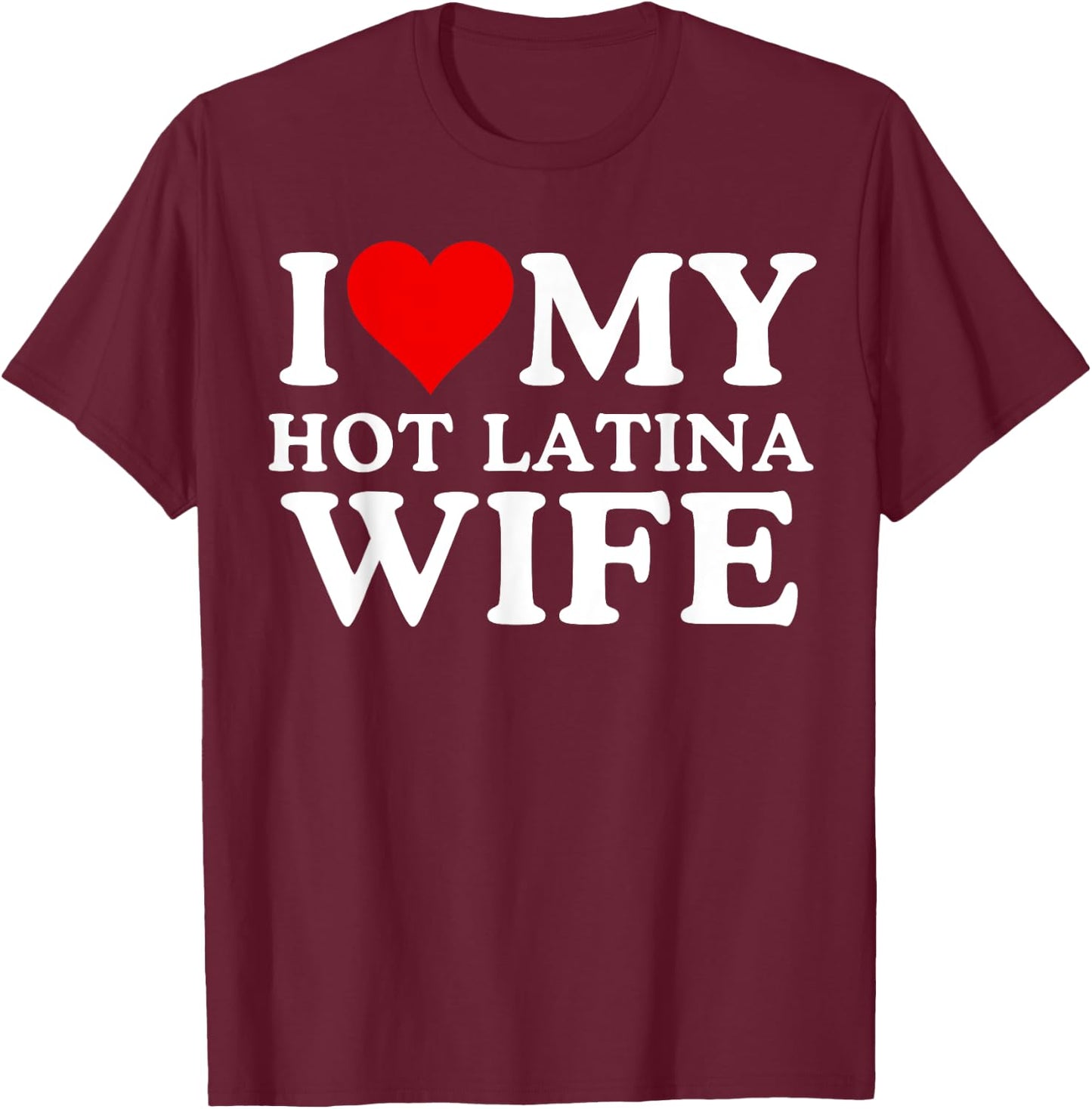 I Love My Hot Latina Wife, I Love My Hot Wife, I Heart T-Shirt - T-Shirt | Maroon