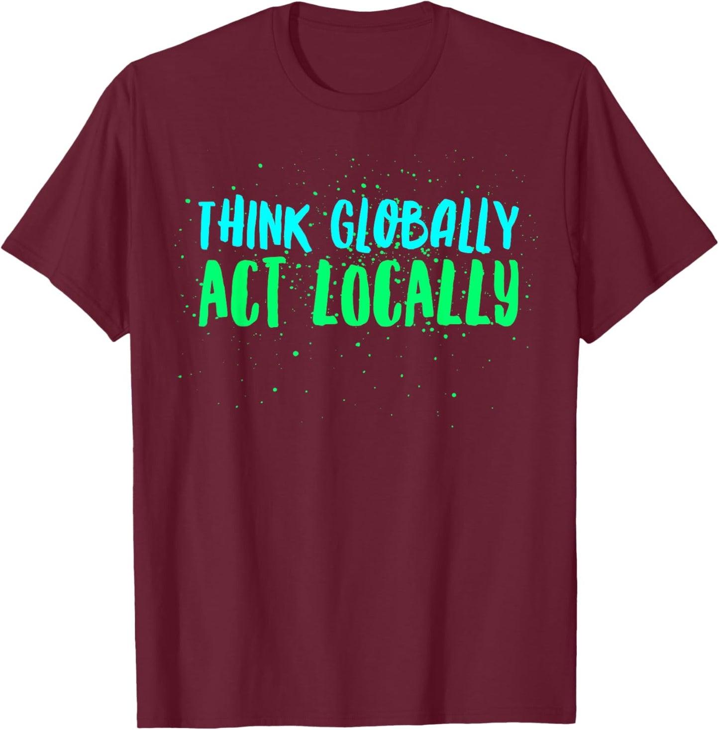 Think Globally Act Locally Environmental Conservation Act T-Shirt - T-Shirt | Maroon