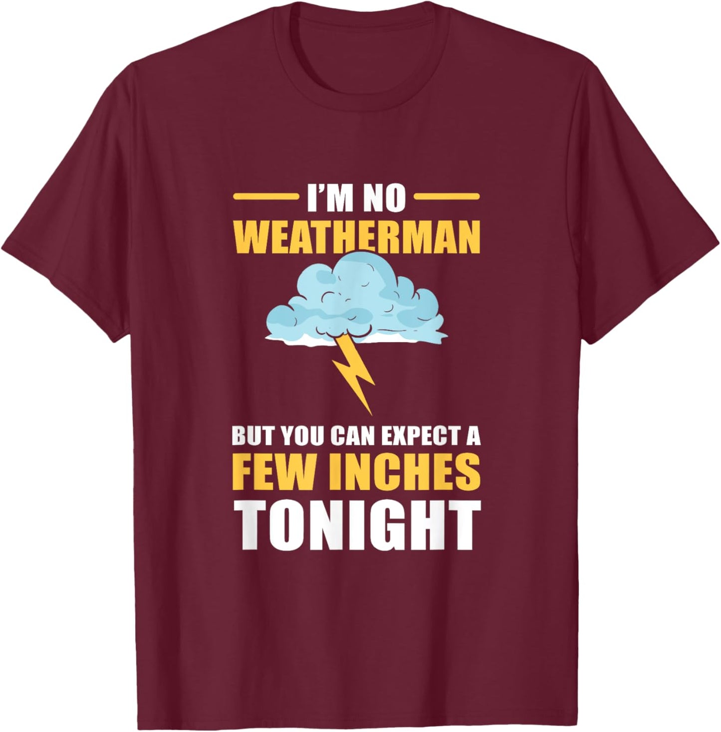 I'm No Weatherman But You Can Expect A Few Inches Tonight T-Shirt - T-Shirt | Maroon