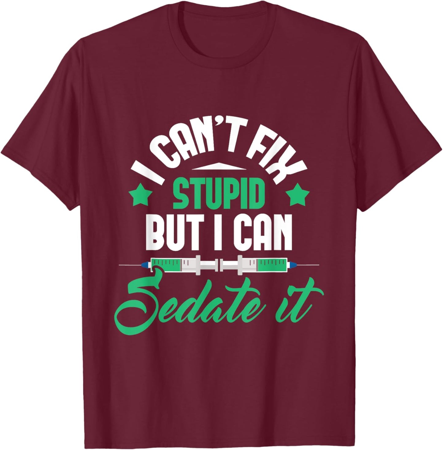 I Can't Fix Stupid But I Can Sedate It - Nurse Anesthetist T-Shirt - T-Shirt | Maroon