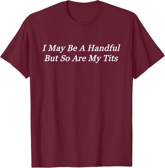 I May Be A Handful But So Are My Tits T-Shirt - T-Shirt | Maroon