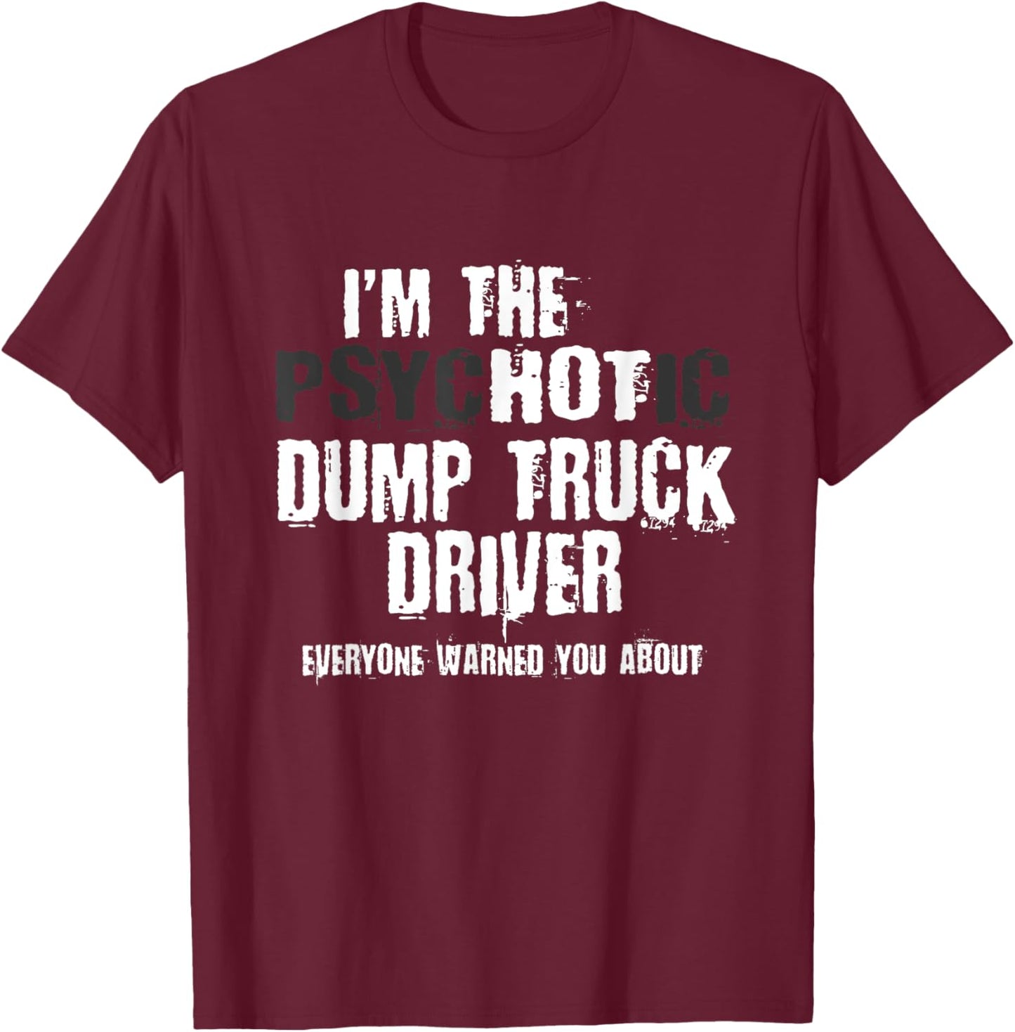 I'm The Hot Psychotic Dump Truck Driver Warning You Funny T-Shirt - T-Shirt | Maroon