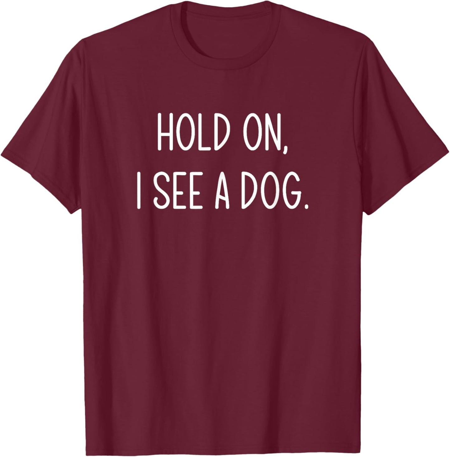 Hold On I See A Dog, Funny, Jokes, Sarcastic Sayings T-Shirt - T-Shirt | Maroon