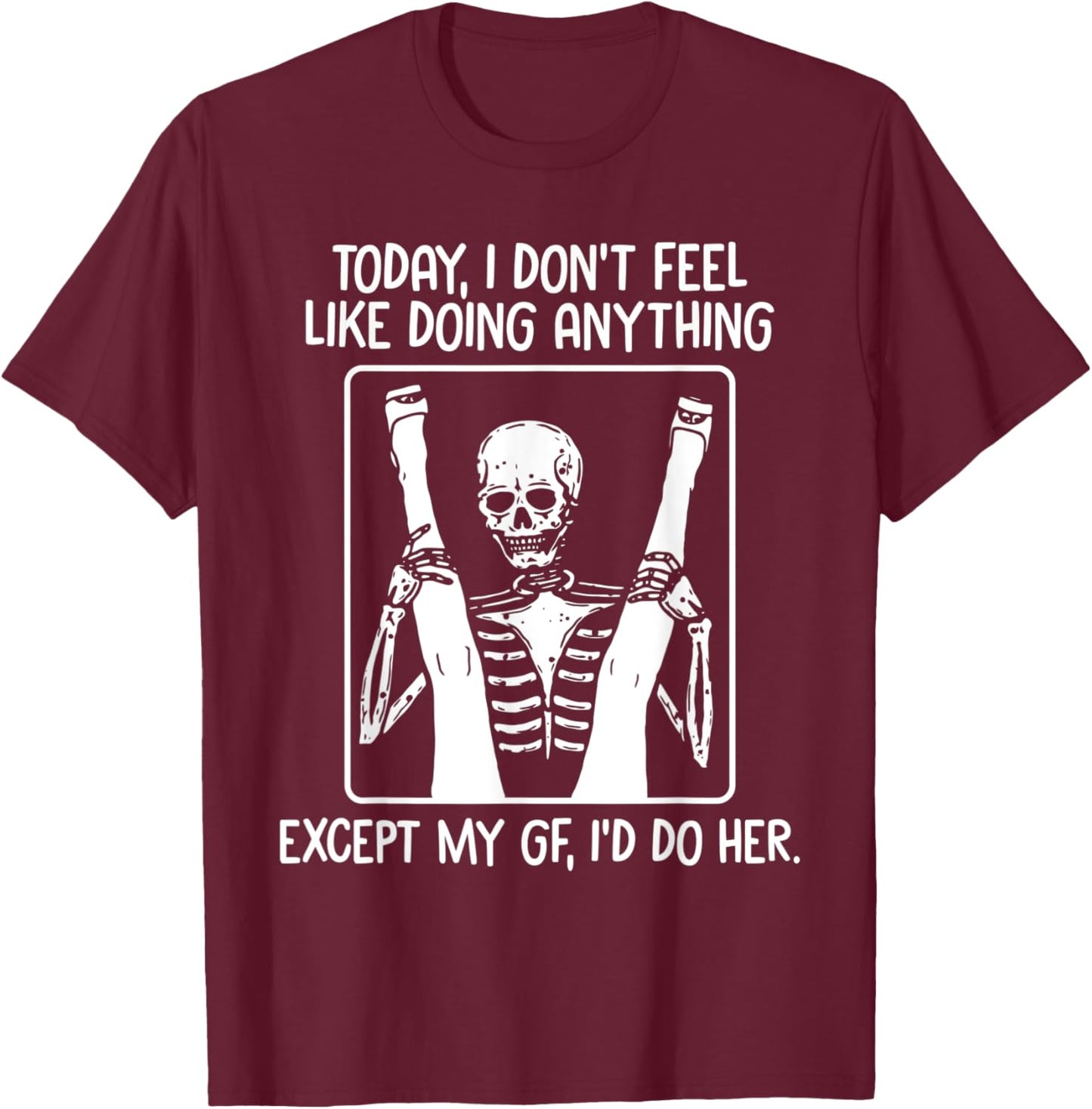Today I Don't Feel Like Doing Anything Except Gf I'd Do Her T-Shirt - T-Shirt | Maroon