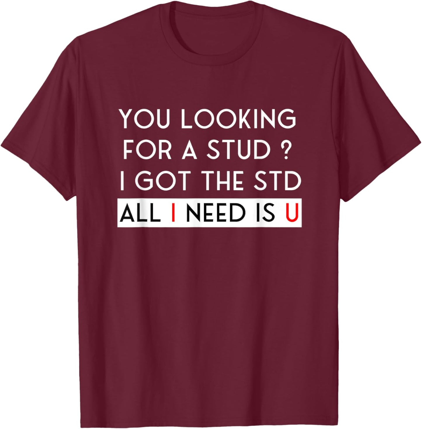 Looking for a Stud? I Got the STD All I Need Is U T-Shirt - T-Shirt | Maroon
