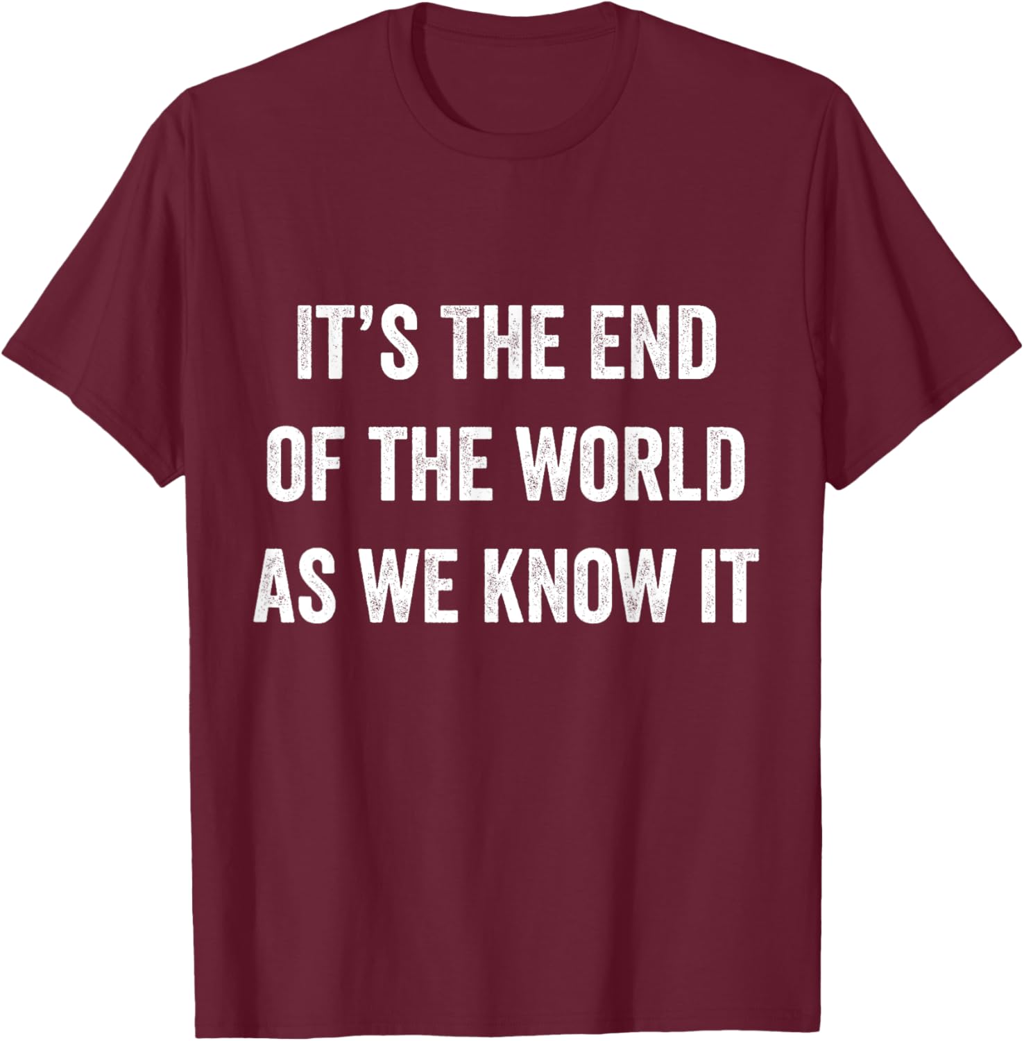 It's The End Of The World As We Know It Funny Doom Gloom T-Shirt - T-Shirt | Maroon