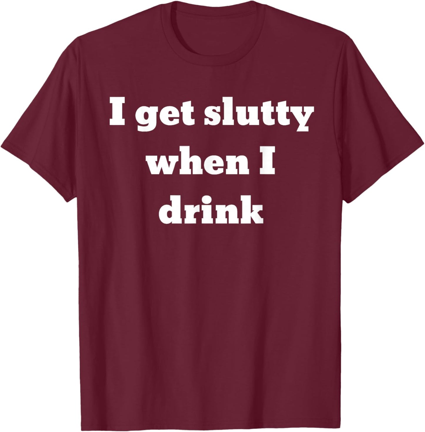 I get slutty when I drink T-Shirt - T-Shirt | Maroon