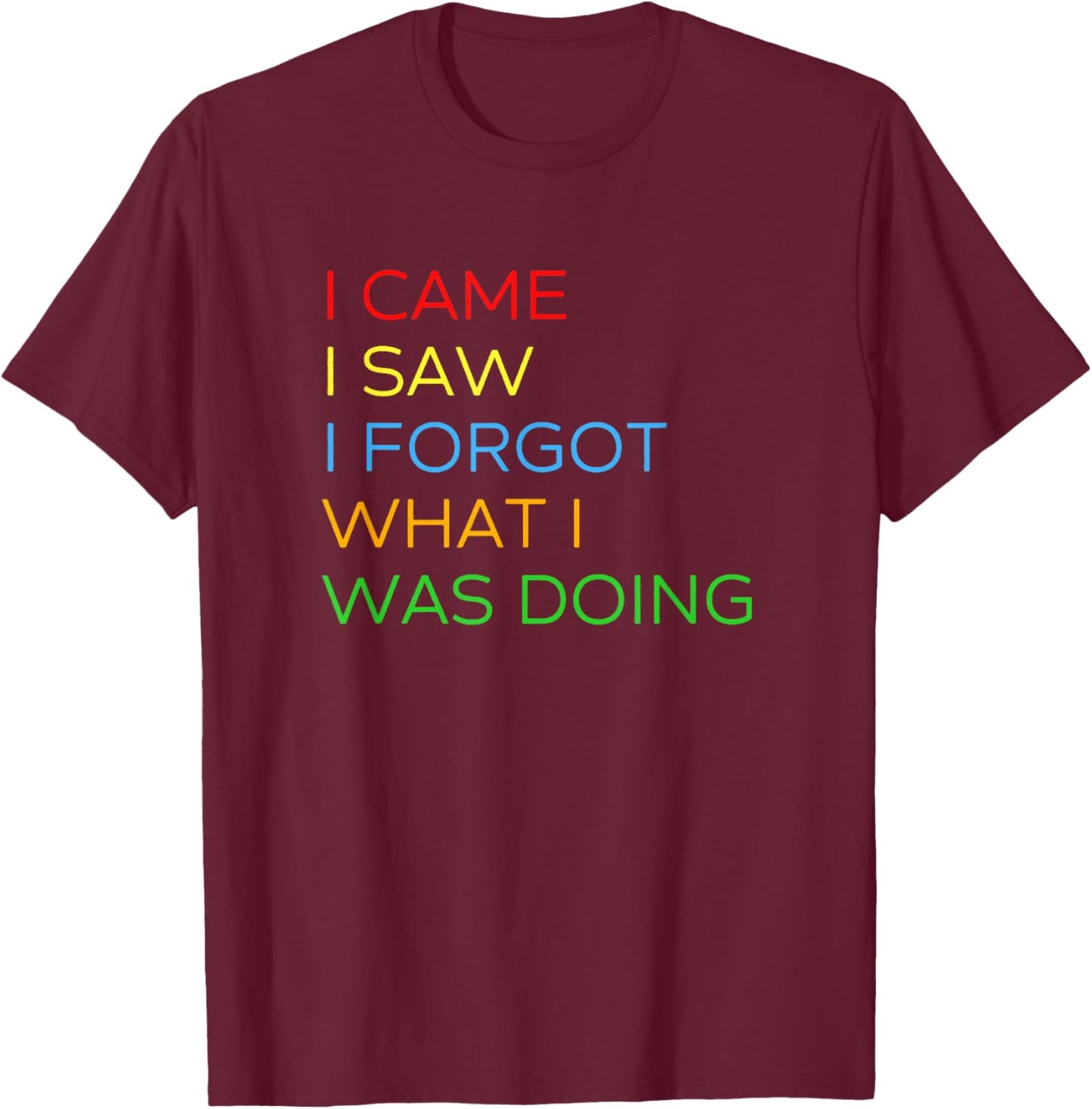 I Came I Saw I Forgot What I Was Doing - Funny Saying T-Shirt - T-Shirt | Maroon