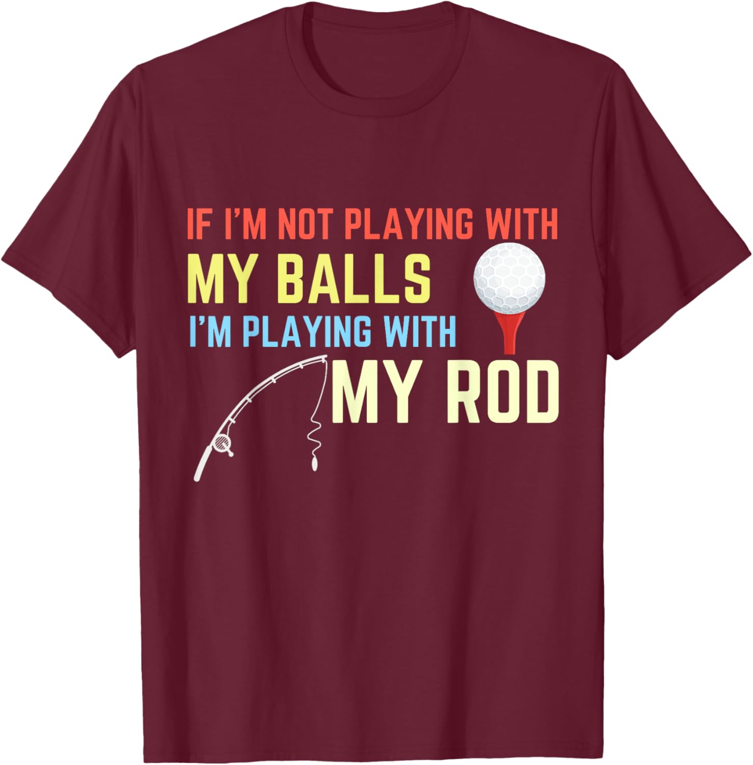Playing With My Balls Playing With My Rod Fishing Golf T-Shirt - T-Shirt | Maroon