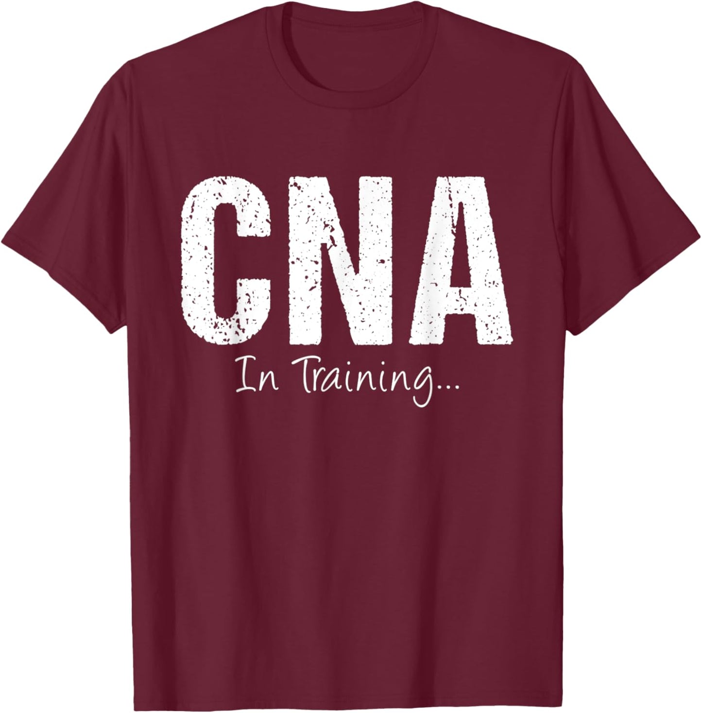 CNA In Training Funny Job Name Future Nursing Assistant T-Shirt - T-Shirt | Maroon
