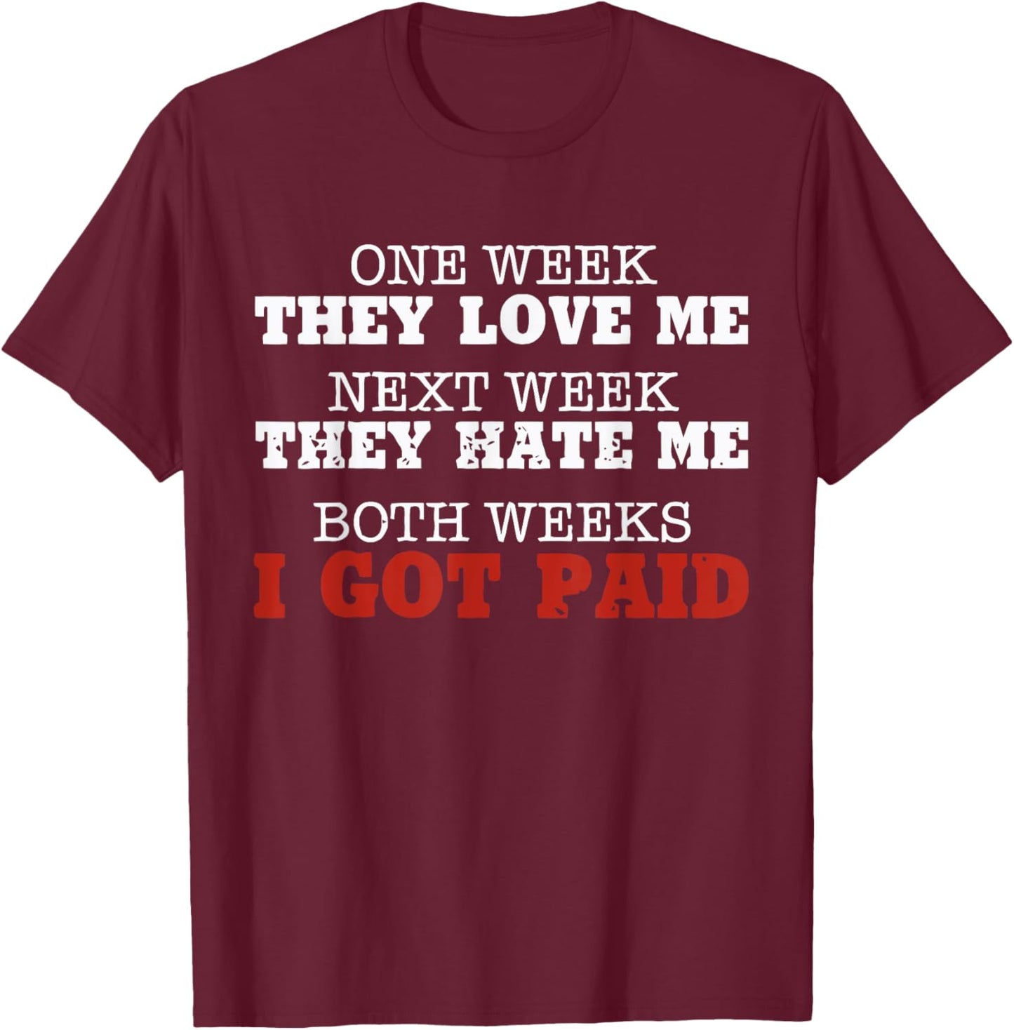 One week they love me, Next week they hate me T-Shirt - T-Shirt | Maroon