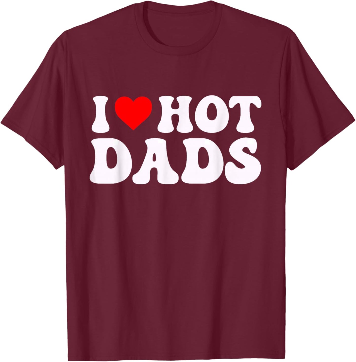 I Love Hot Dads Funny I Heart Hot Dads T-Shirt - T-Shirt | Maroon