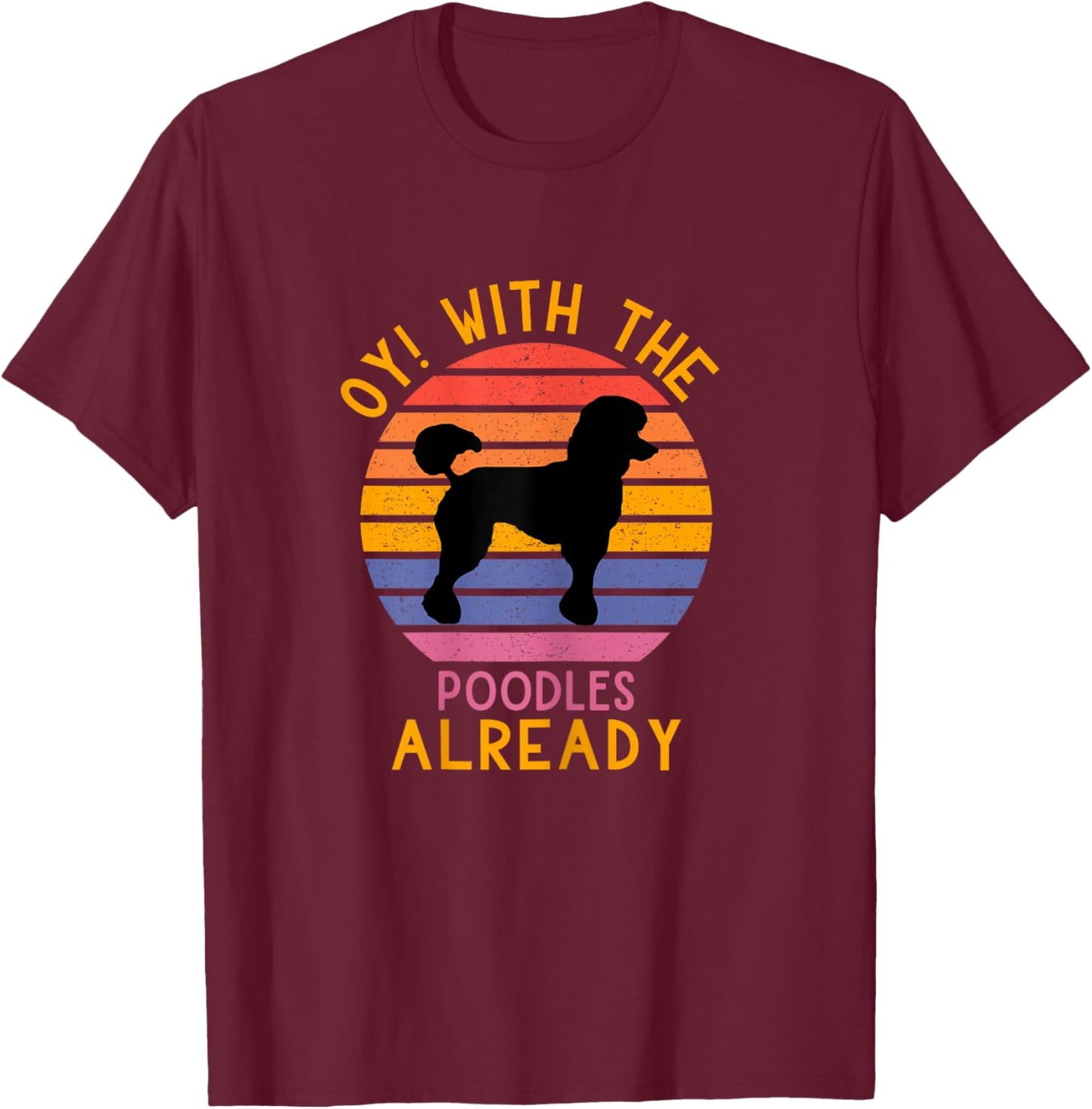 Funny Poodle Dog Lovers Oy! With The Poodles Already T-Shirt - T-Shirt | Maroon