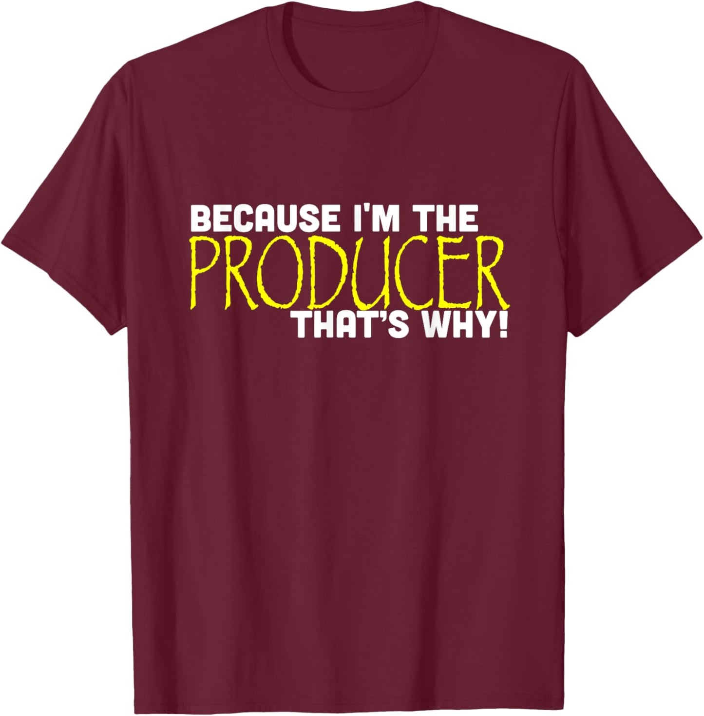 Because I'm The Producer That's Why Funny Gift Movie T-Shirt - T-Shirt | Maroon