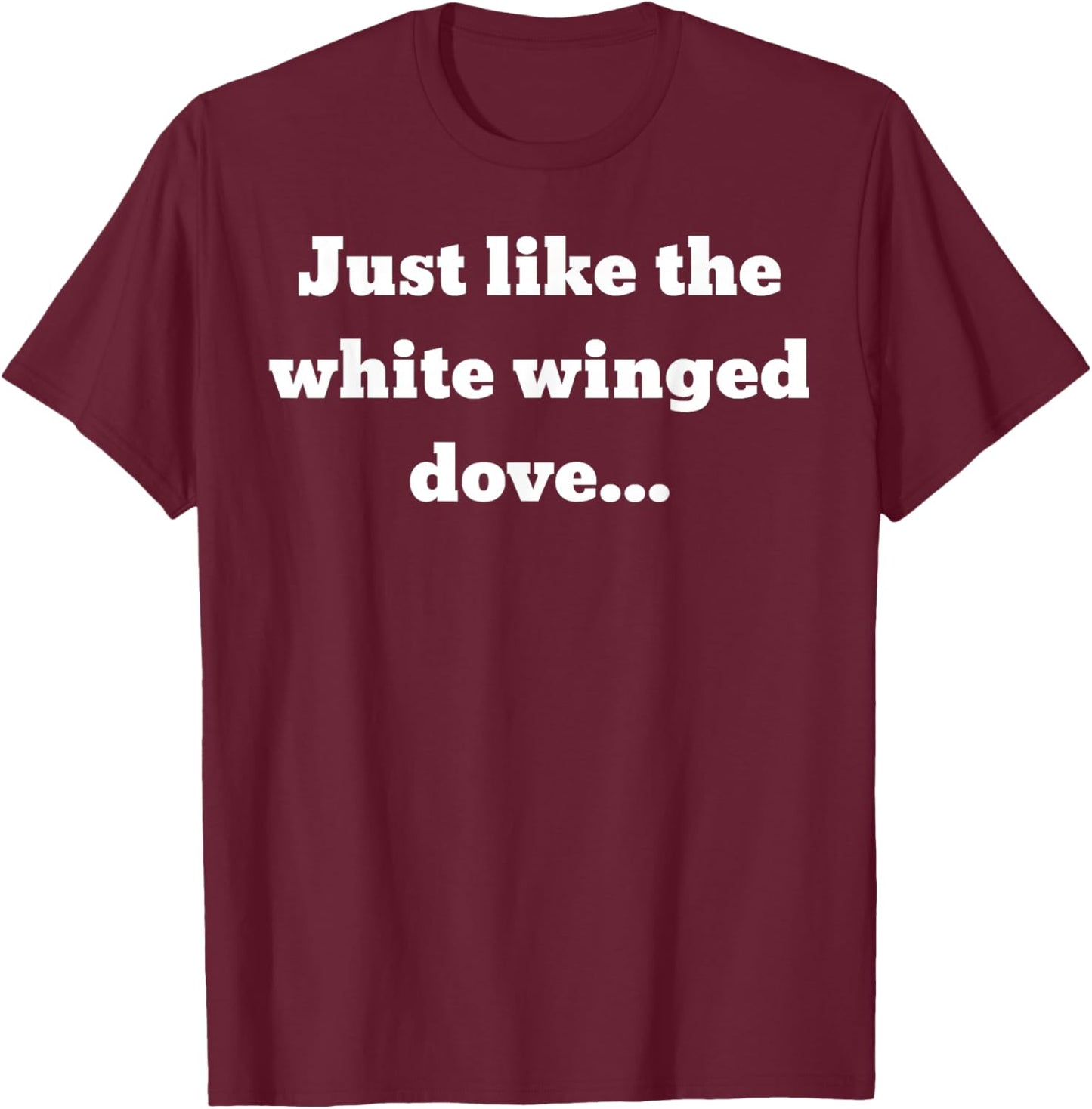 Just like the white winged dove... T-Shirt - T-Shirt | Maroon