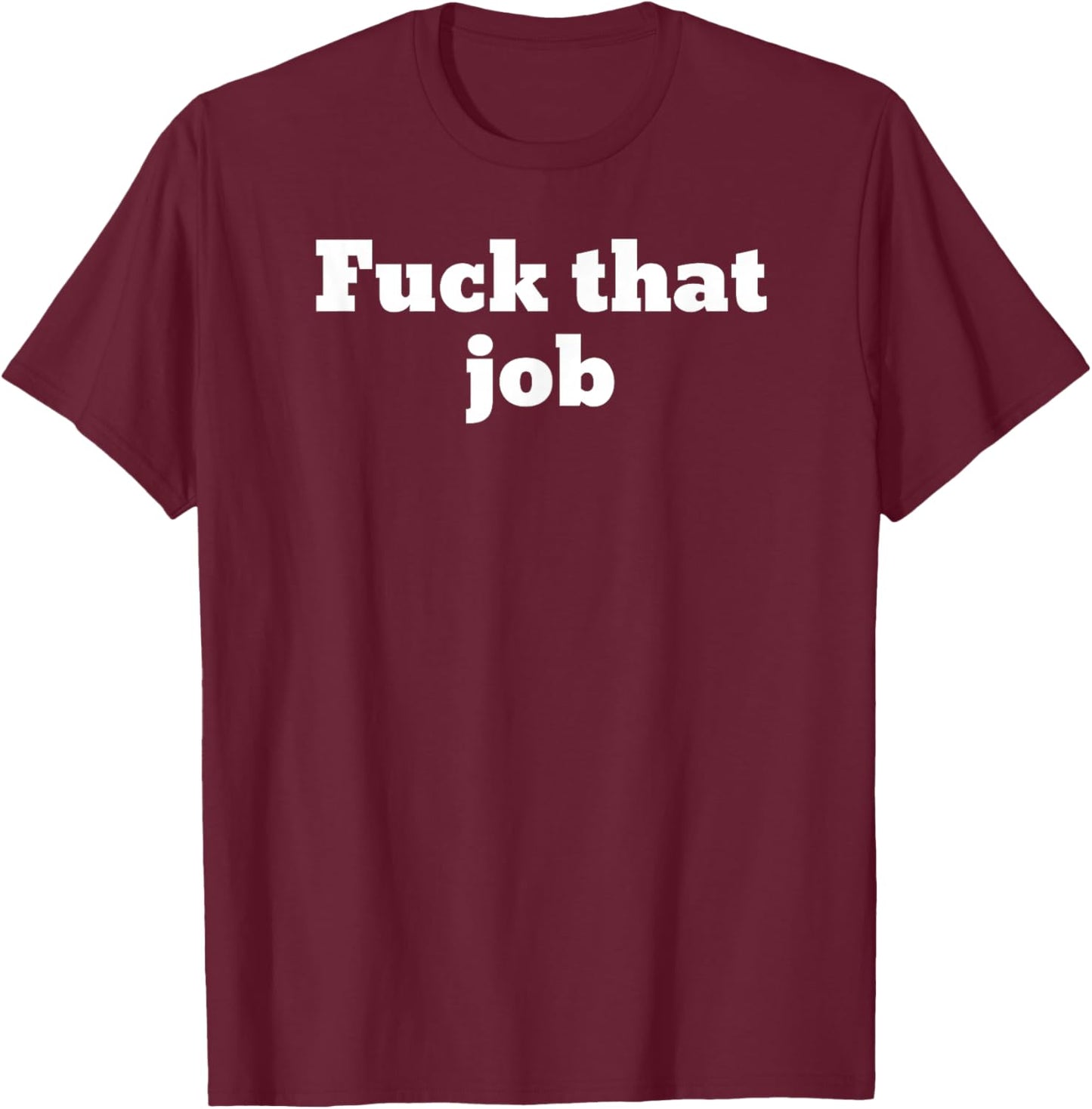 Fuck that job T-Shirt - T-Shirt | Maroon