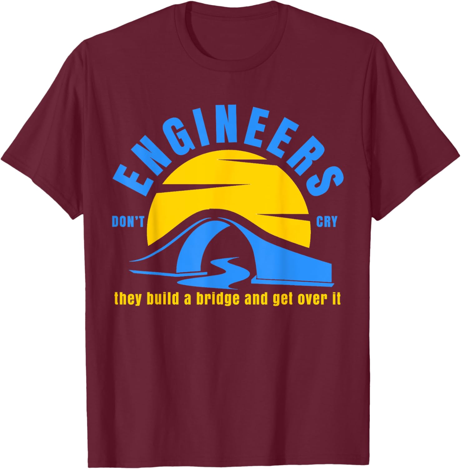 Engineers Don't Cry They Build a Bridge and Get Over It Gift T-Shirt - T-Shirt | Maroon
