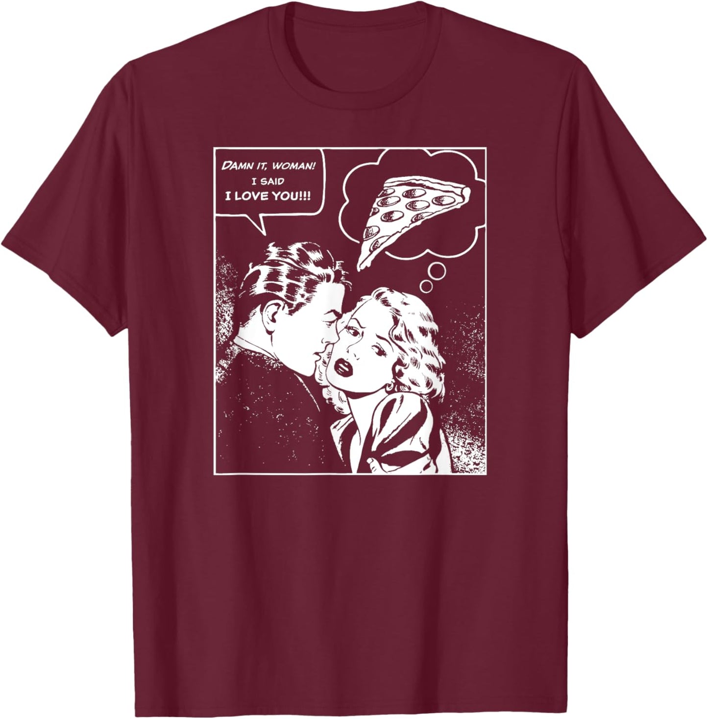 Damn It, Woman, I Said I Love You She's Thinking About Pizza T-Shirt - T-Shirt | Maroon