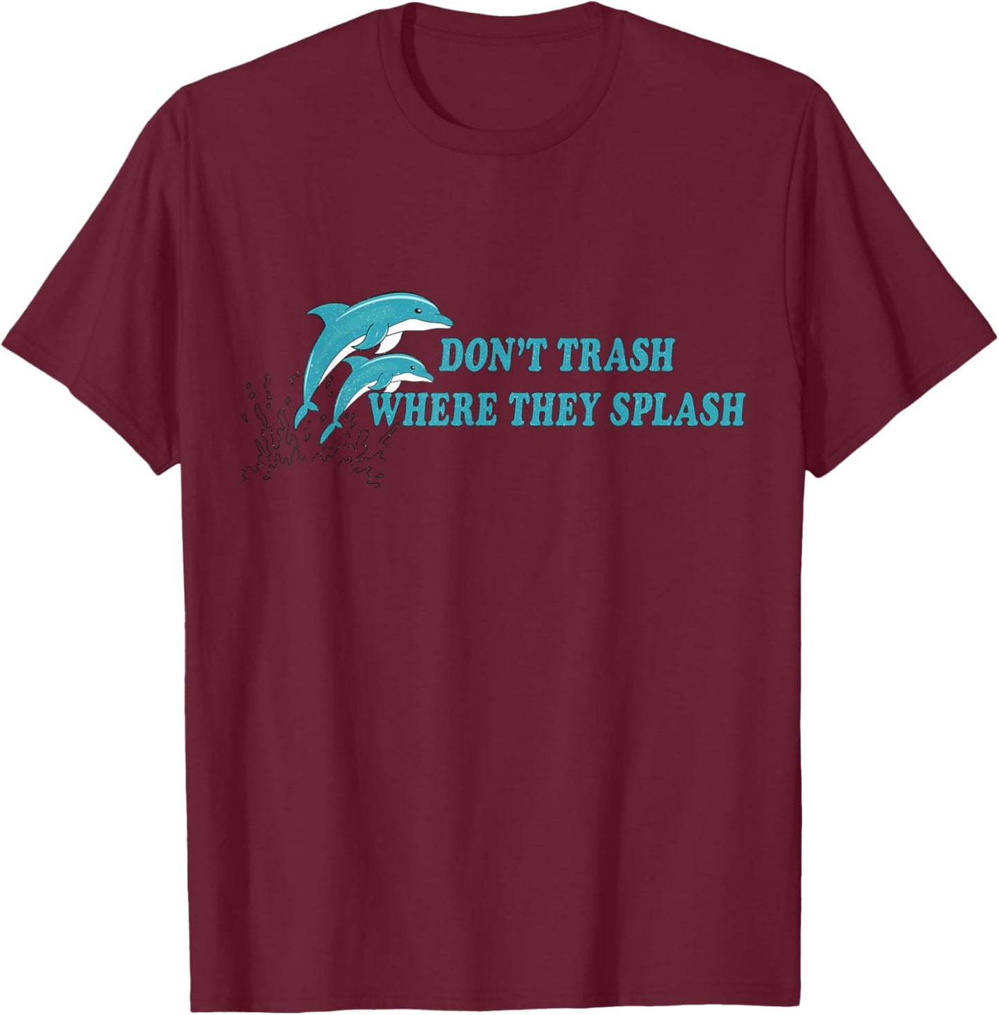 Don’t Trash Where They Splash Save the Oceans Dolphin Lover T-Shirt - T-Shirt | Maroon