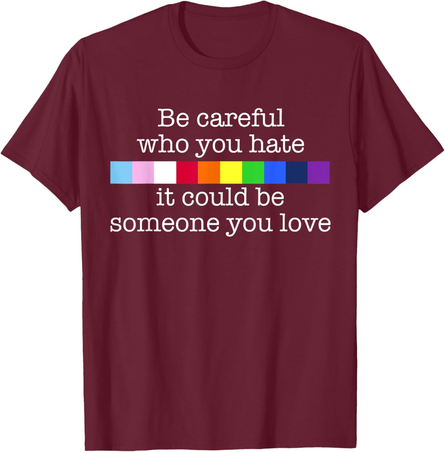 BE CAREFUL WHO YOU HATE IT MIGHT BE SOMEONE YOU LOVE Meme T-Shirt - T-Shirt | Maroon