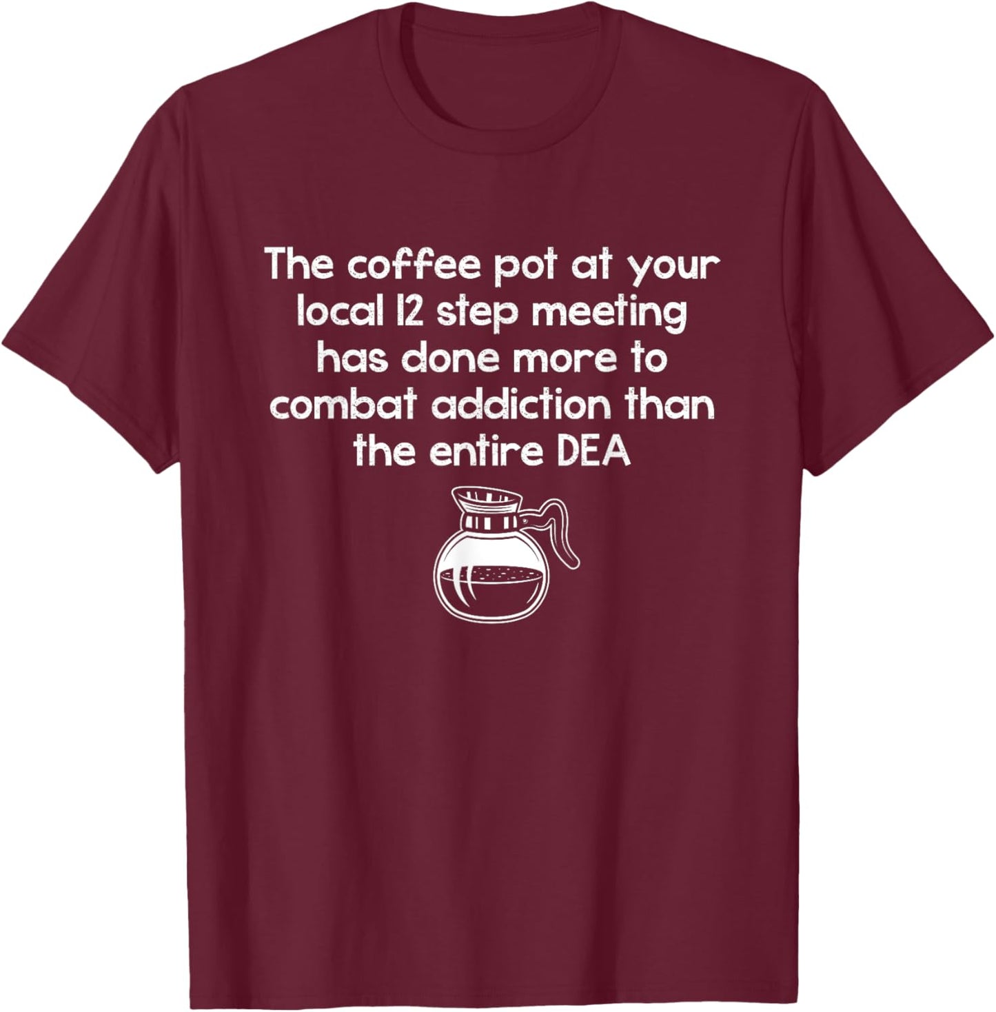 The Coffee Pot At Your Local 12 Step Meeting Has Done More T-Shirt - T-Shirt | Maroon