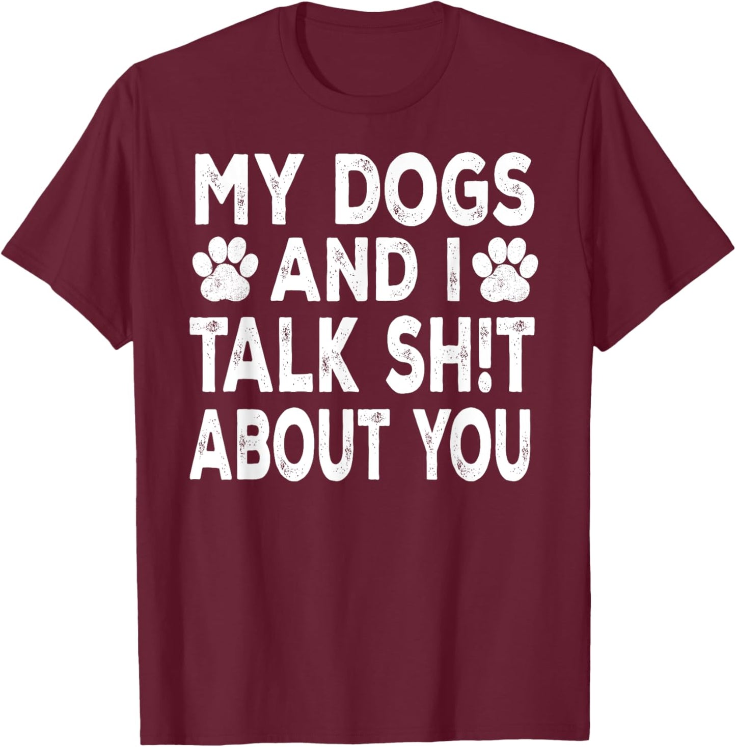 My Dogs And I Talk Sh!t About You, Distressed Look T-Shirt - T-Shirt | Maroon