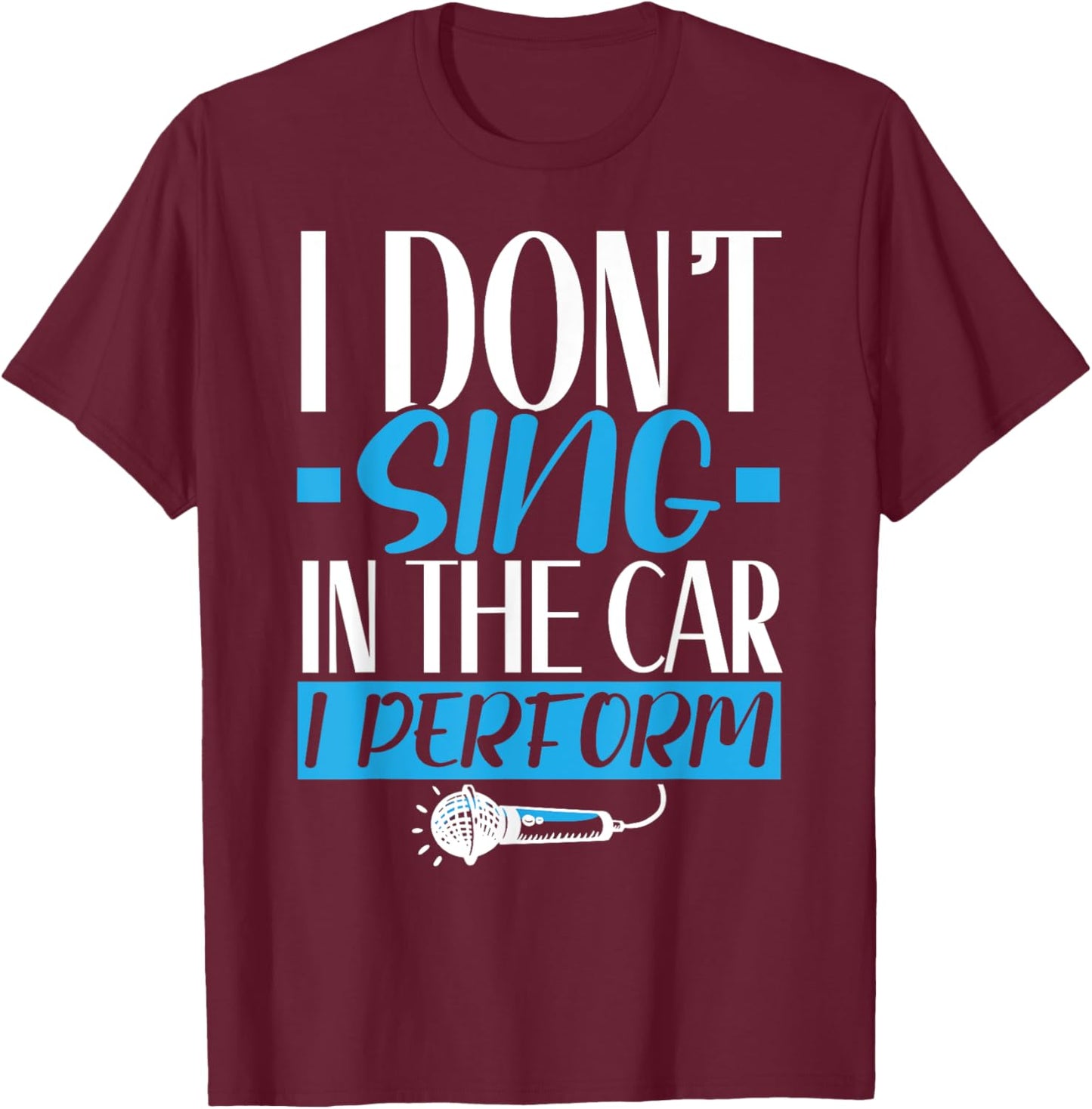 I Don't Sing In The Car I Perform Singer Karaoke Singing T-Shirt - T-Shirt | Maroon