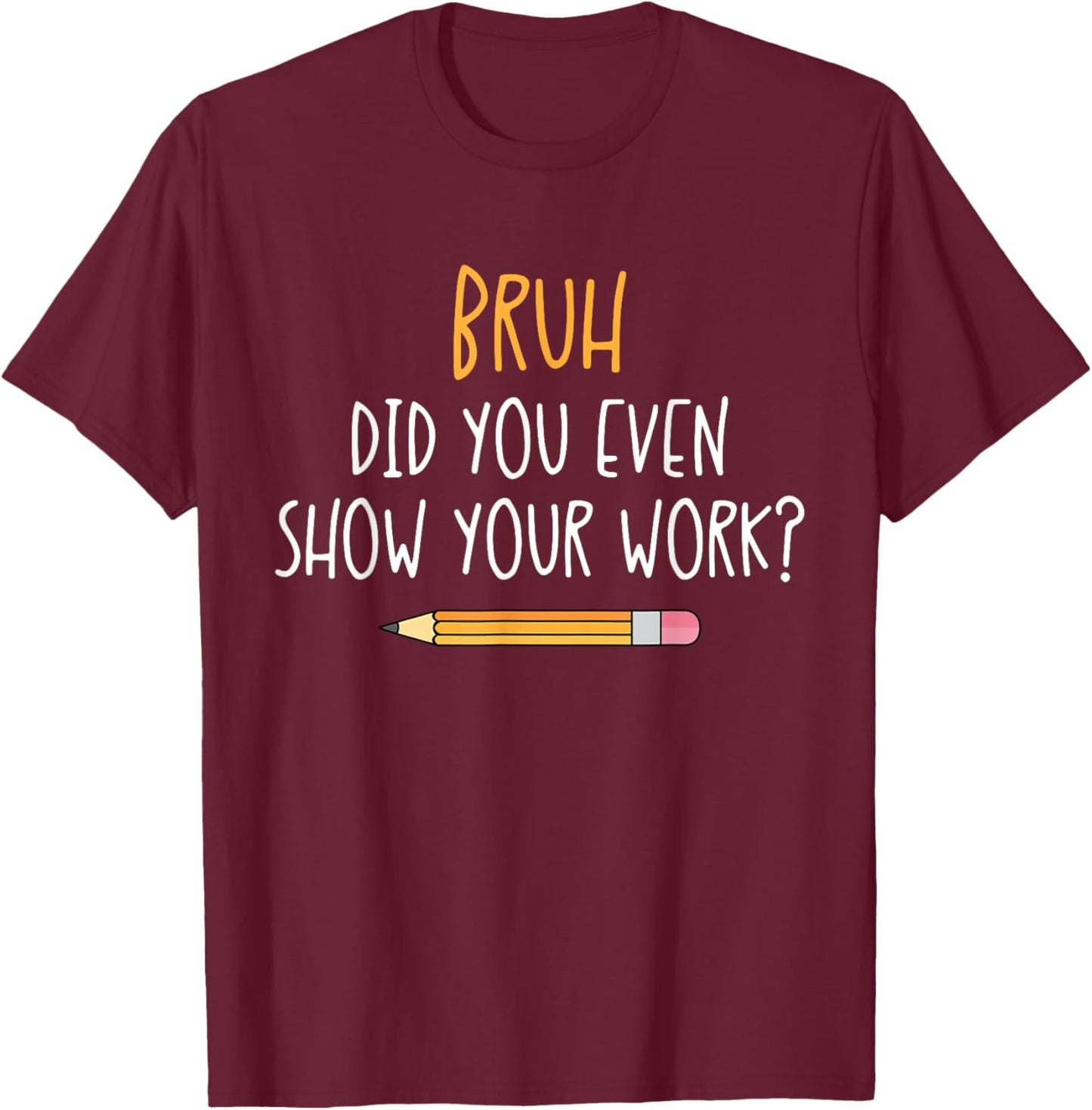Bruh Did You Even Show Your Work Funny Math Teacher T-Shirt - T-Shirt | Maroon