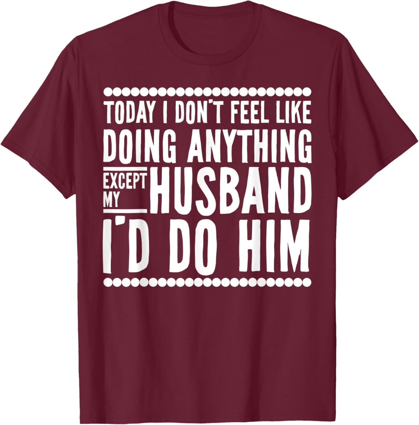 Today I Don't Feel Like Doing Anything Except My Husband T-Shirt - T-Shirt | Maroon