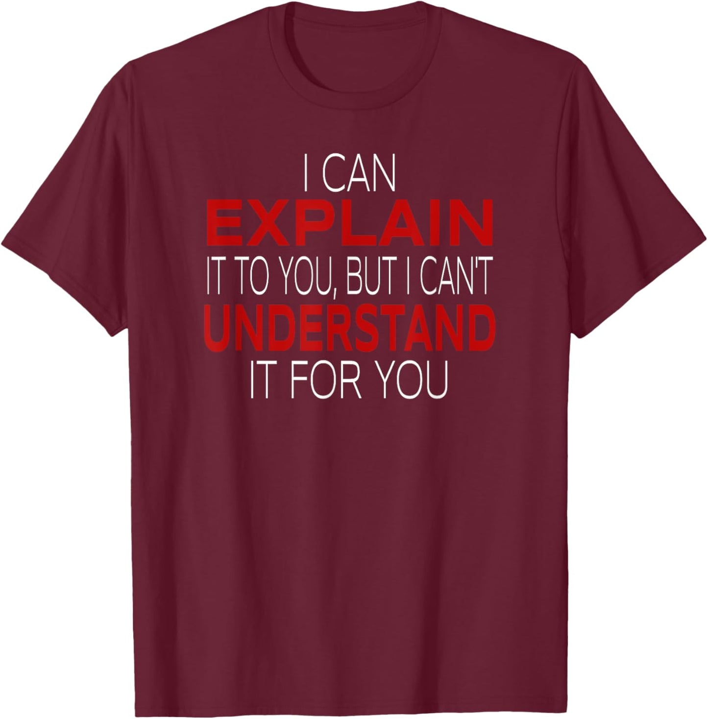 I Can Explain It To You But I Can't Understand It For You T-Shirt - T-Shirt | Maroon