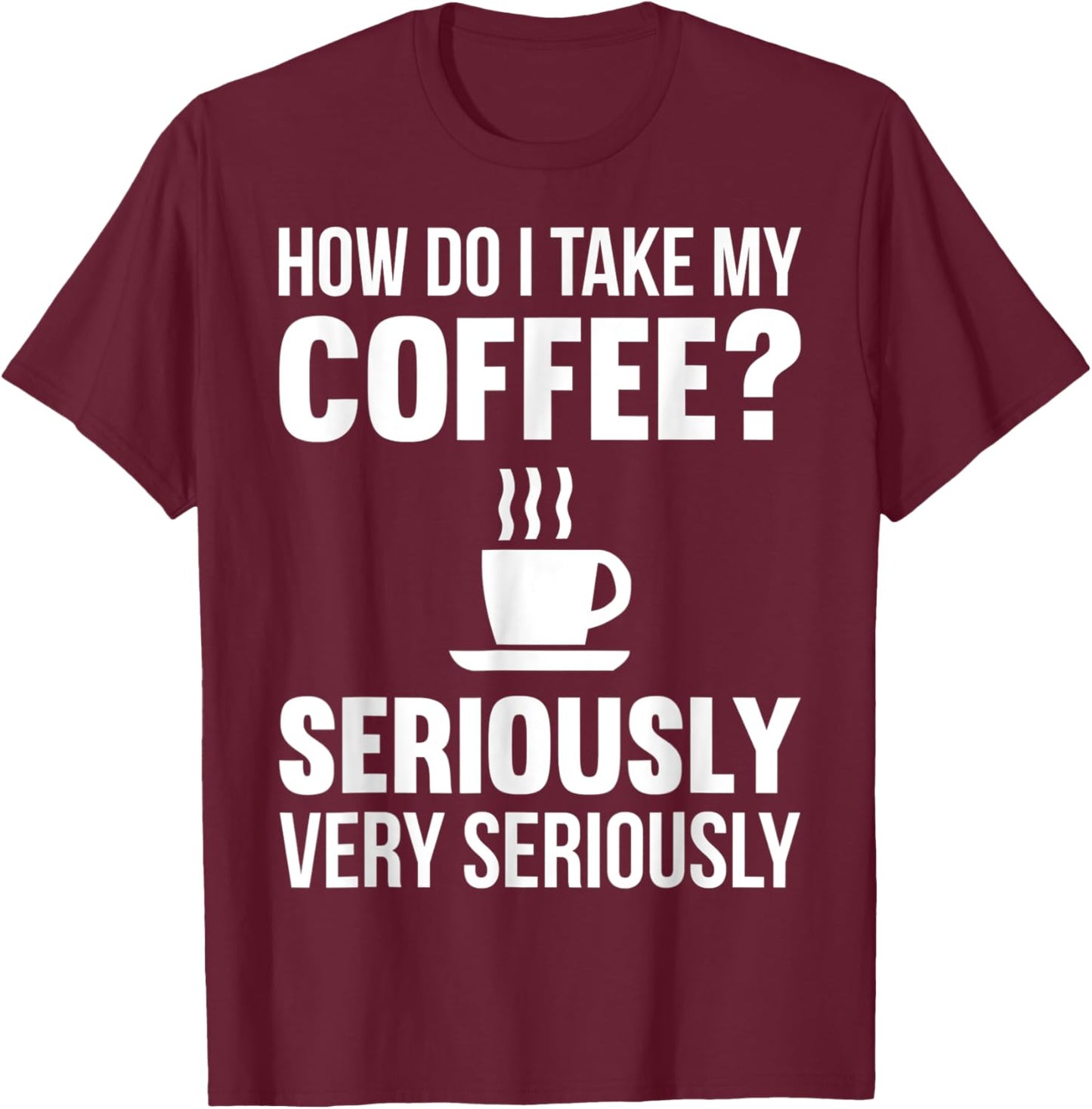 How Do I Take My Coffee Seriously Coffee Lover Gift T-Shirt - T-Shirt | Maroon